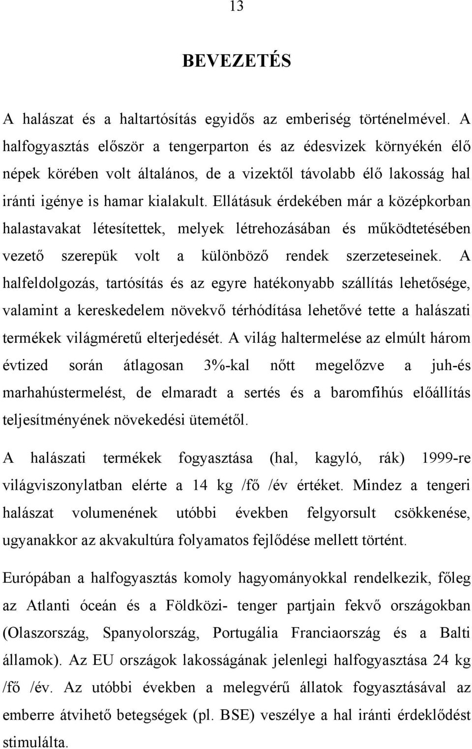 Ellátásuk érdekében már a középkorban halastavakat létesítettek, melyek létrehozásában és működtetésében vezető szerepük volt a különböző rendek szerzeteseinek.
