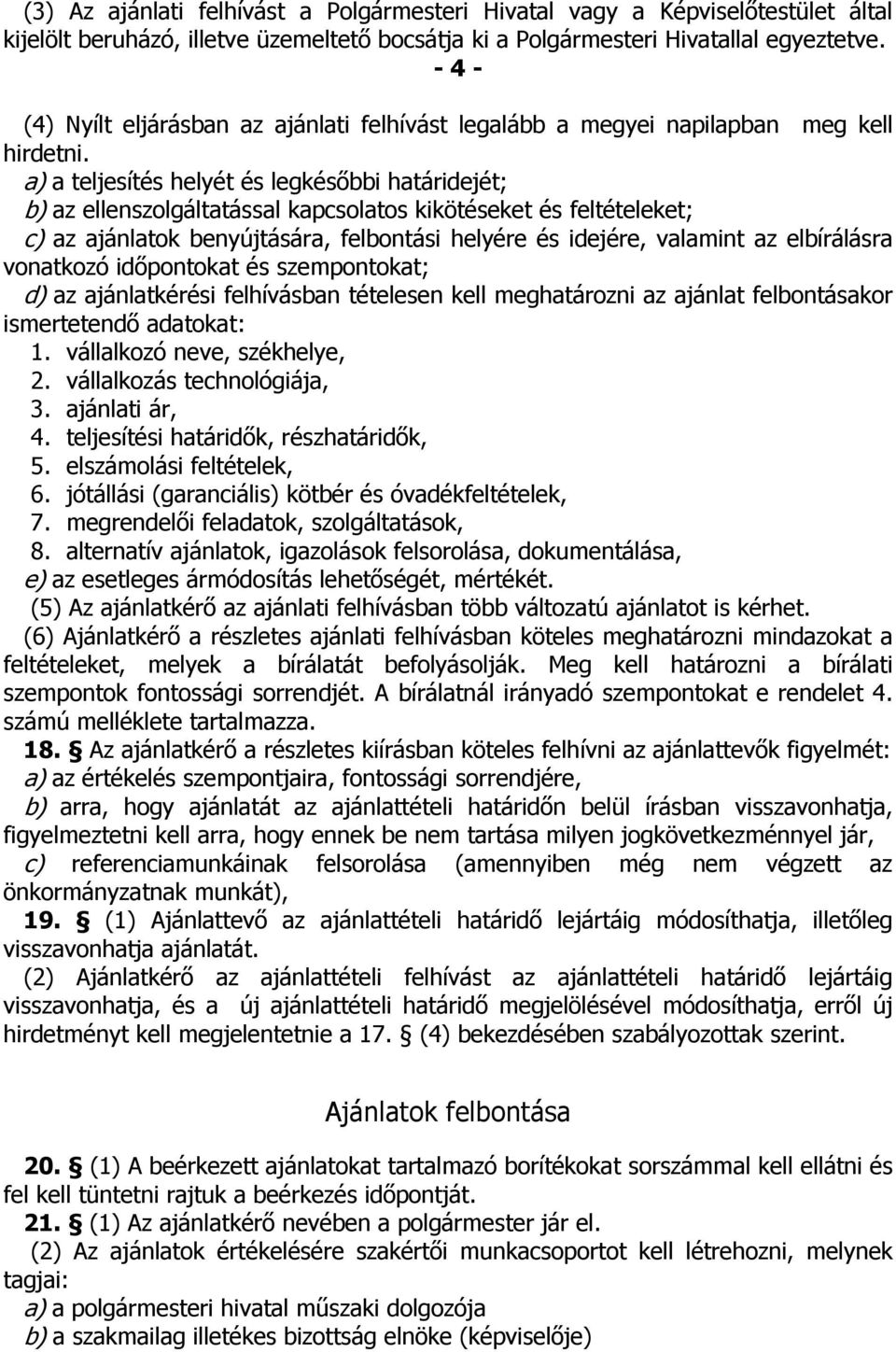 a) a teljesítés helyét és legkésőbbi határidejét; b) az ellenszolgáltatással kapcsolatos kikötéseket és feltételeket; c) az ajánlatok benyújtására, felbontási helyére és idejére, valamint az