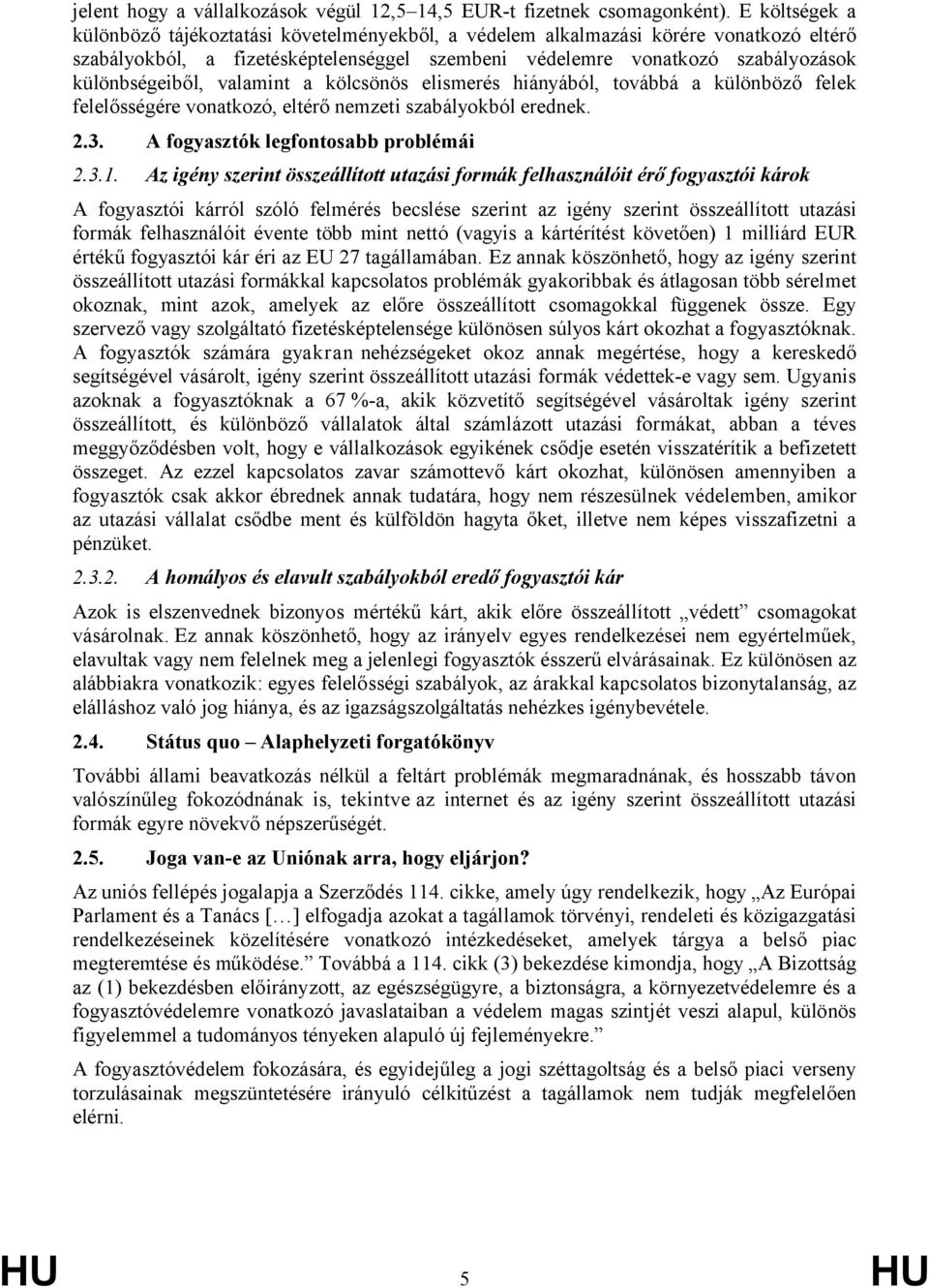 valamint a kölcsönös elismerés hiányából, továbbá a különböző felek felelősségére vonatkozó, eltérő nemzeti szabályokból erednek. 2.3. A fogyasztók legfontosabb problémái 2.3.1.