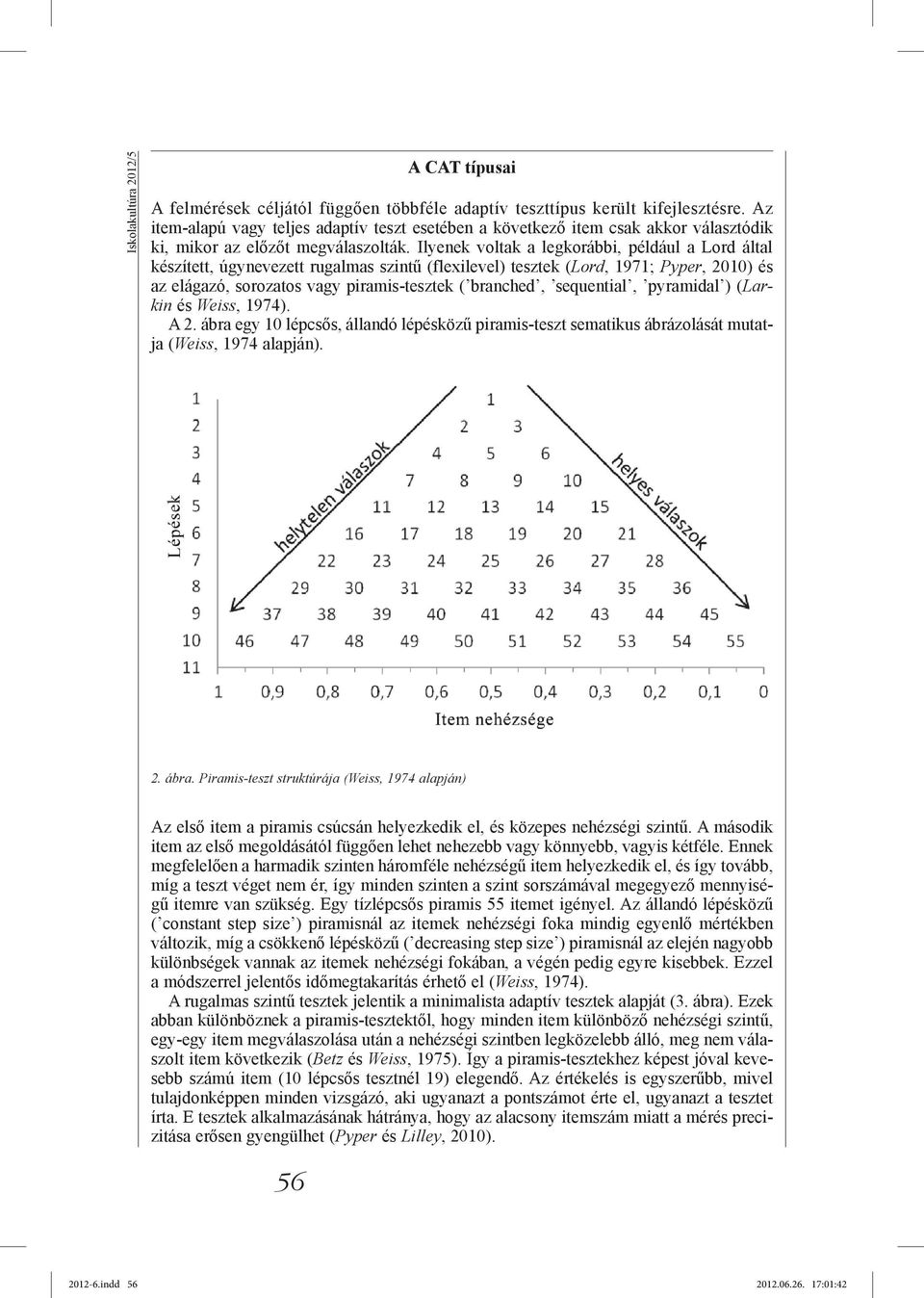 Ilyenek voltak a legkorábbi, például a Lord által készített, úgynevezett rugalmas szintű (flexilevel) tesztek (Lord, 1971; Pyper, 2010) és az elágazó, sorozatos vagy piramis-tesztek ( branched,