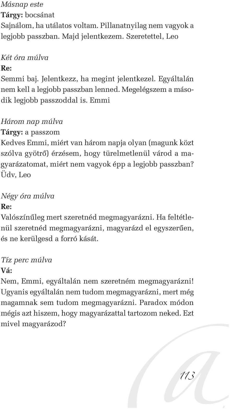 Emmi Három nap múlva Tárgy: a passzom Kedves Emmi, miért van három napja olyan (magunk közt szólva gyötrô) érzésem, hogy türelmetlenül várod a magyarázatomat, miért nem vagyok épp a legjobb passzban?