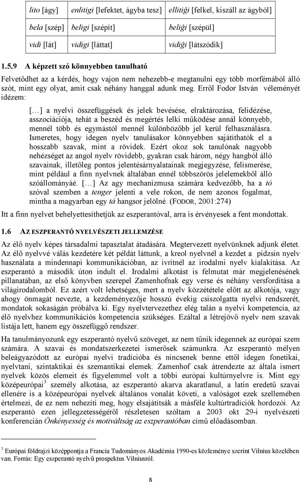 Erről Fodor István véleményét idézem: [ ] a nyelvi összefüggések és jelek bevésése, elraktározása, felidézése, asszociációja, tehát a beszéd és megértés lelki működése annál könnyebb, mennél több és