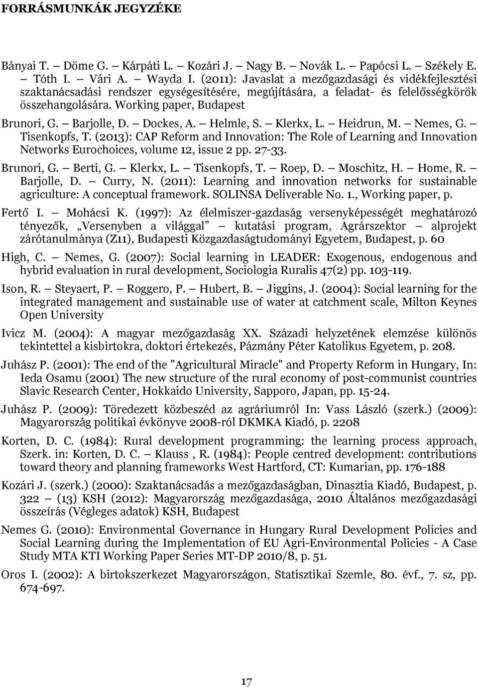 Barjolle, D. Dockes, A. Helmle, S. Klerkx, L. Heidrun, M. Nemes, G. Tisenkopfs, T. (2013): CAP Reform and Innovation: The Role of Learning and Innovation Networks Eurochoices, volume 12, issue 2 pp.