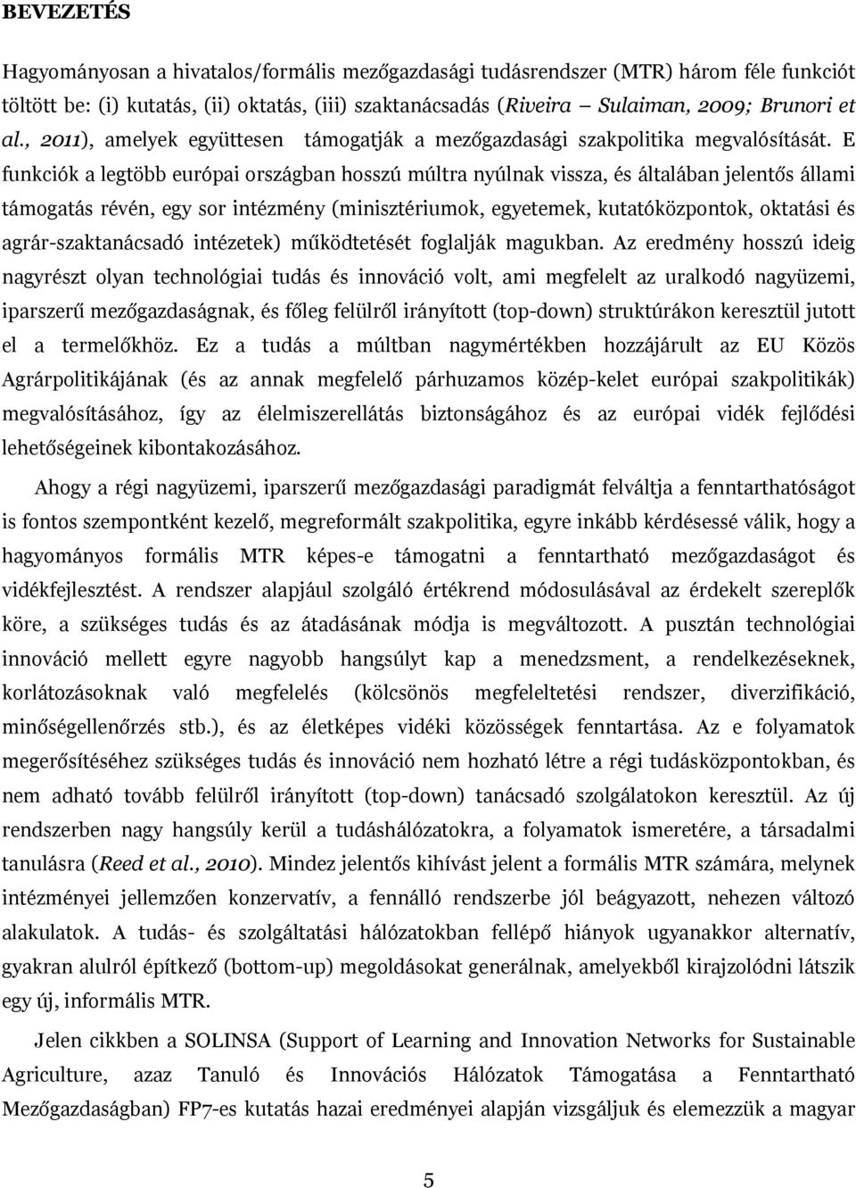 E funkciók a legtöbb európai országban hosszú múltra nyúlnak vissza, és általában jelentős állami támogatás révén, egy sor intézmény (minisztériumok, egyetemek, kutatóközpontok, oktatási és