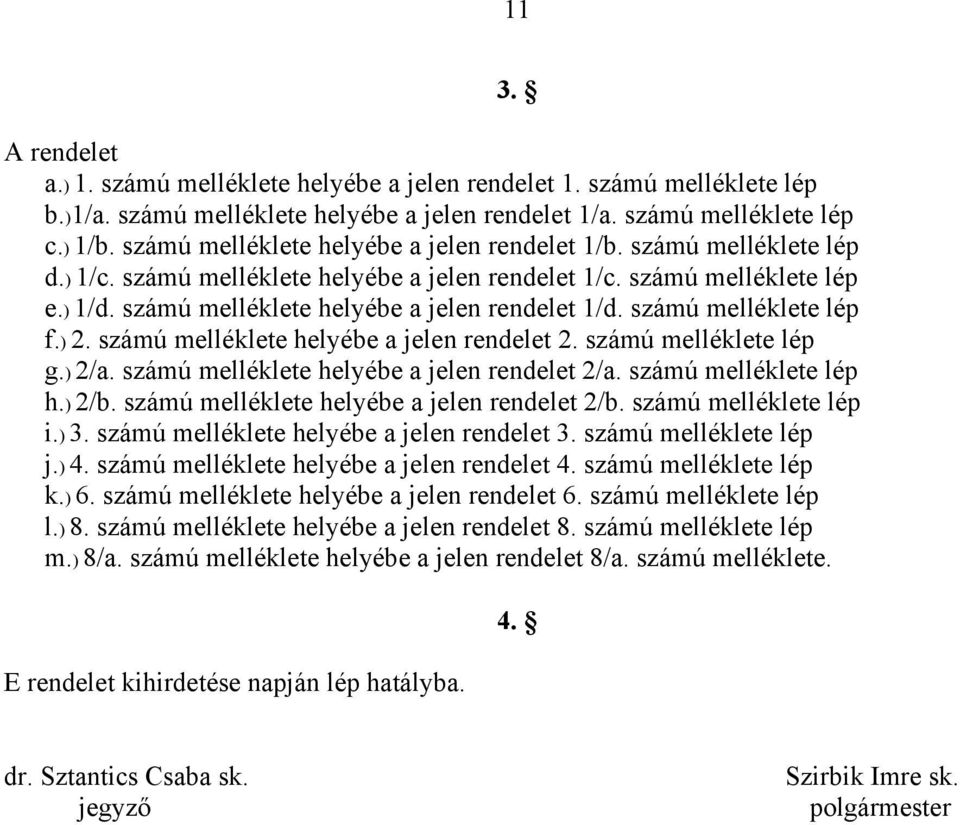 számú melléklete lép f.) 2. számú melléklete helyébe a jelen rendelet 2. számú melléklete lép g.) 2/a. számú melléklete helyébe a jelen rendelet 2/a. számú melléklete lép h.) 2/b.