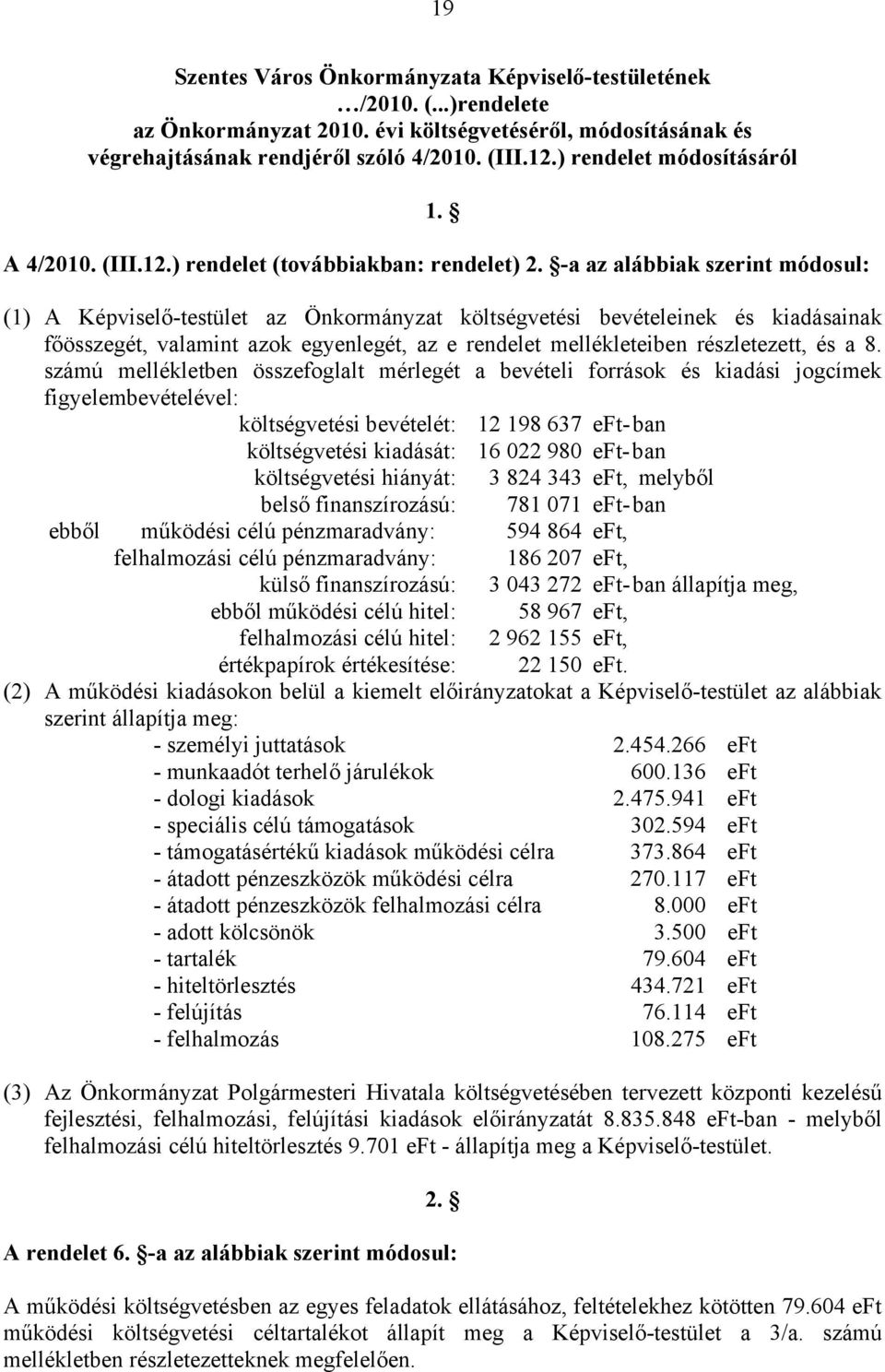 -a az alábbiak szerint módosul: (1) A Képviselő-testület az Önkormányzat költségvetési bevételeinek és kiadásainak főösszegét, valamint azok egyenlegét, az e rendelet mellékleteiben részletezett, és