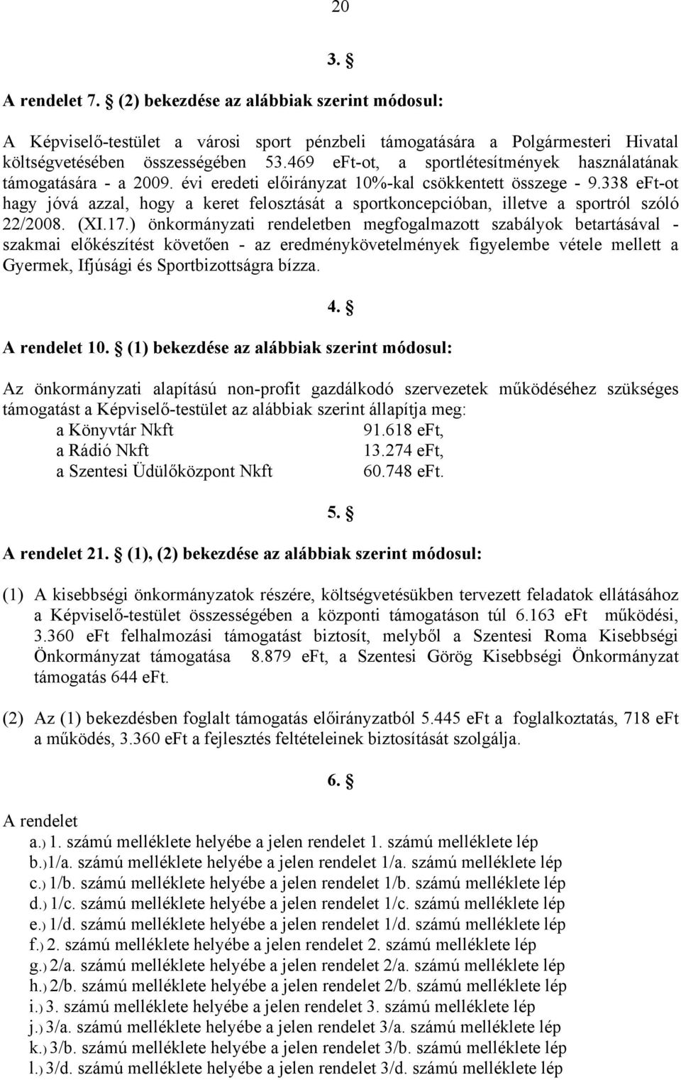 338 eft-ot hagy jóvá azzal, hogy a keret felosztását a sportkoncepcióban, illetve a sportról szóló 22/2008. (XI.17.