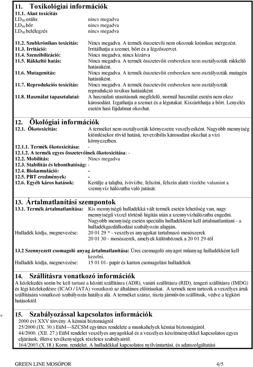 A termék összetevőit embereken nem osztályozták rákkeltő hatásúként. 11.6. Mutagenitás: Nincs megadva. A termék összetevőit embereken nem osztályozták mutagén hatásúként. 11.7.