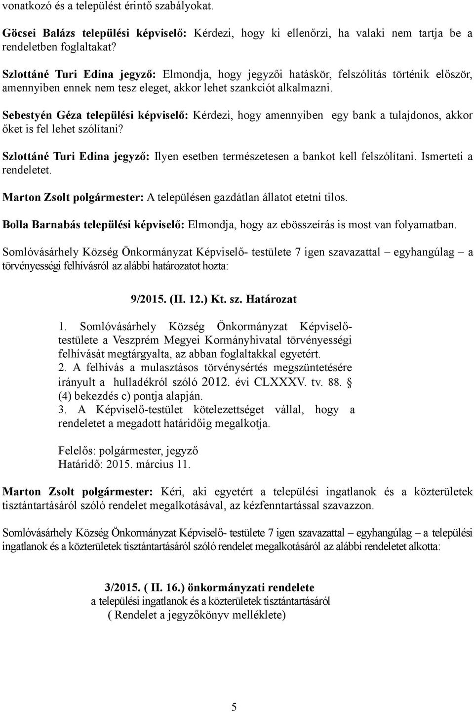 Sebestyén Géza : Kérdezi, hogy amennyiben egy bank a tulajdonos, akkor őket is fel lehet szólítani? Szlottáné Turi Edina jegyző: Ilyen esetben természetesen a bankot kell felszólítani.