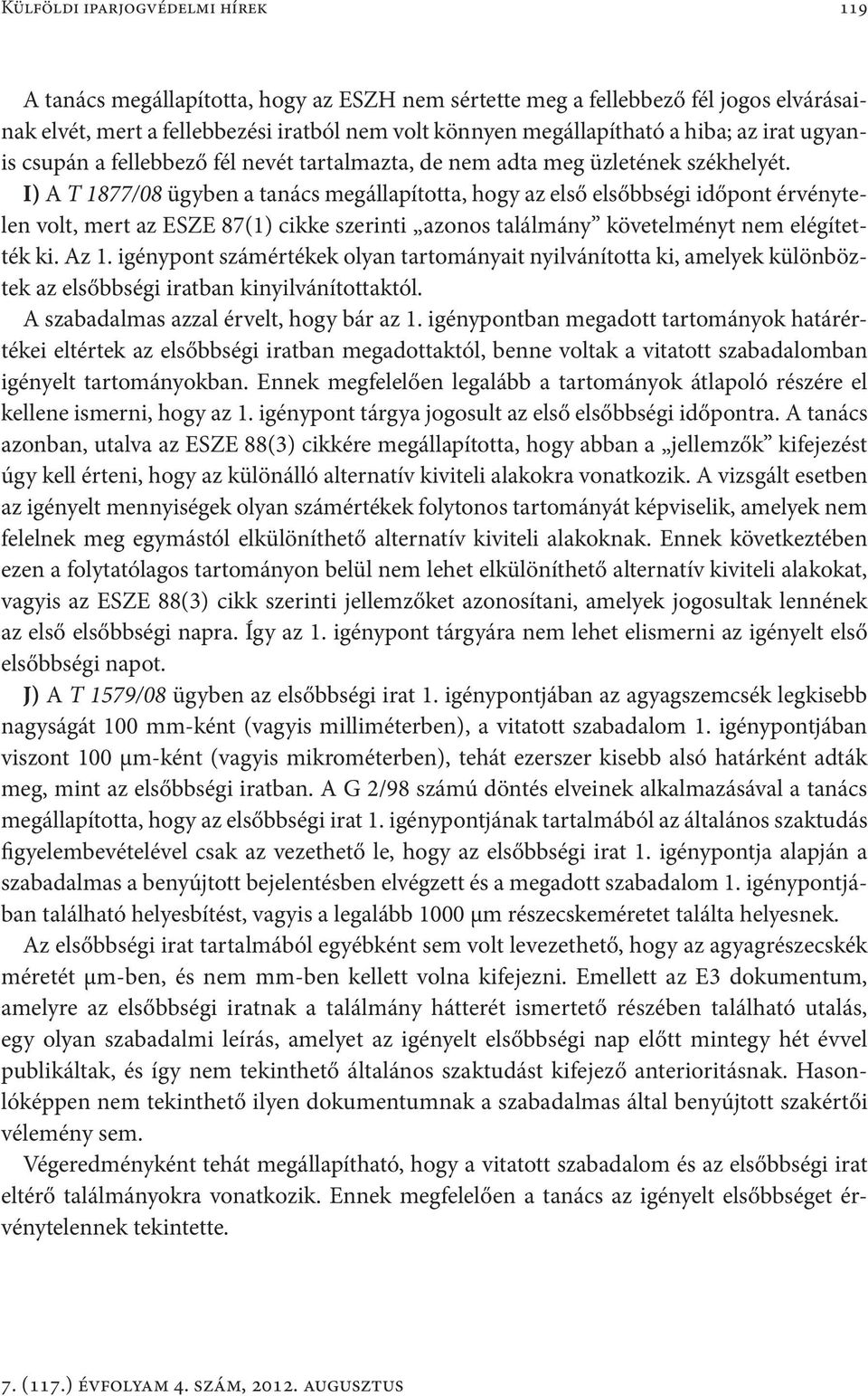 I) A T 1877/08 ügyben a tanács megállapította, hogy az első elsőbbségi időpont érvénytelen volt, mert az ESZE 87(1) cikke szerinti azonos találmány követelményt nem elégítették ki. Az 1.