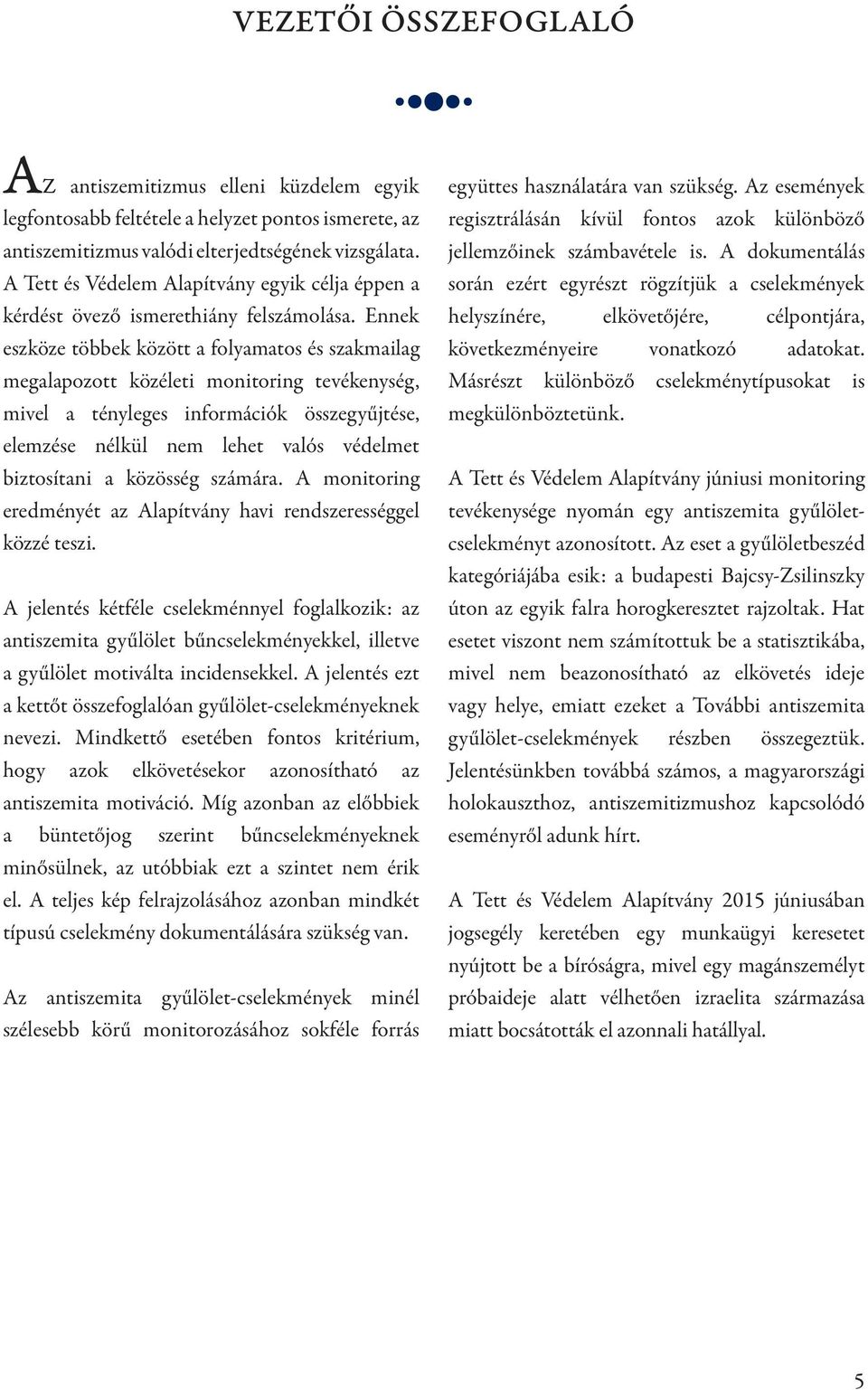 Ennek eszköze többek között a folyamatos és szakmailag megalapozott közéleti monitoring tevékenység, mivel a tényleges információk összegyűjtése, elemzése nélkül nem lehet valós védelmet biztosítani