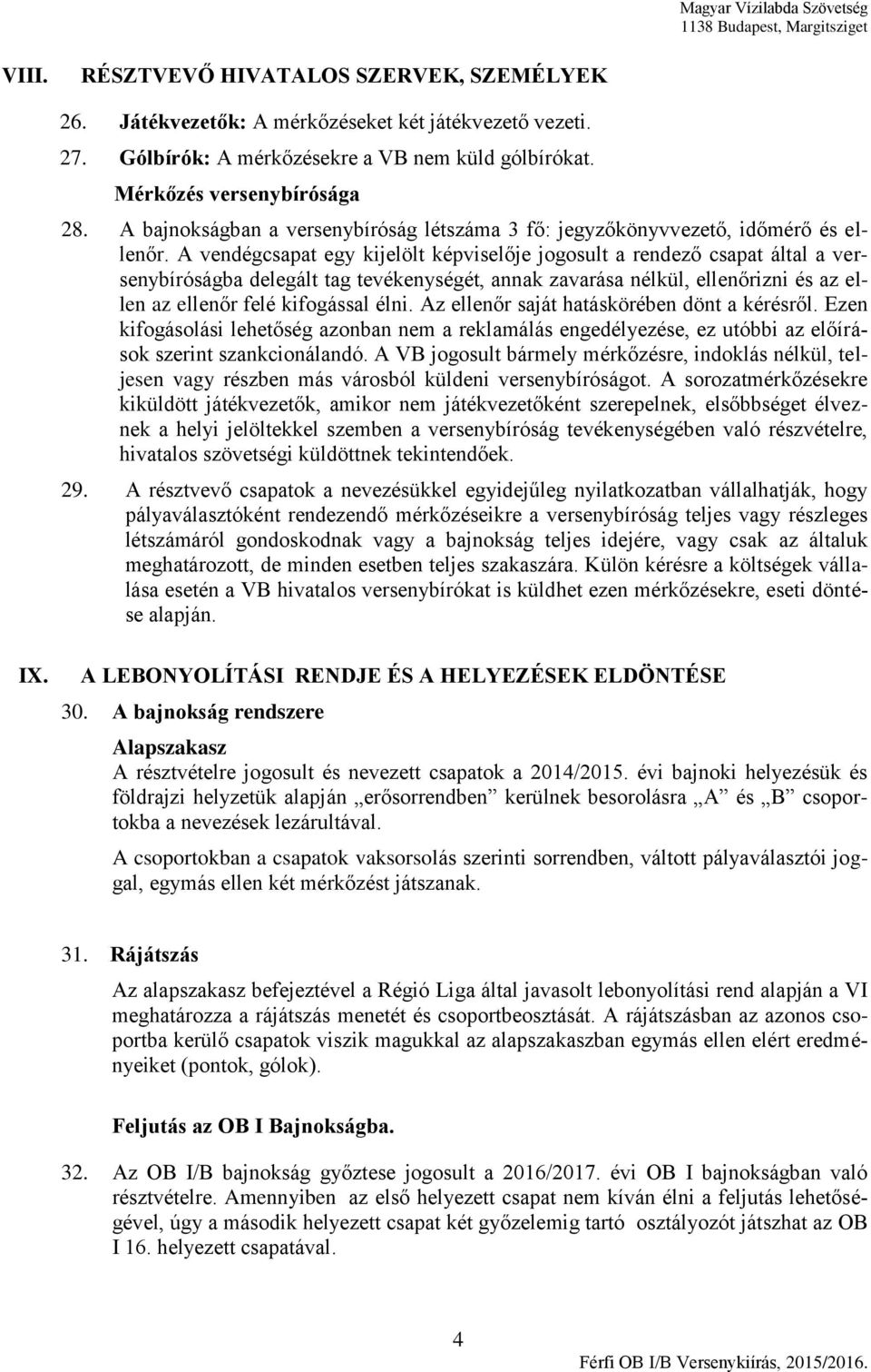 A vendégcsapat egy kijelölt képviselője jogosult a rendező csapat által a versenybíróságba delegált tag tevékenységét, annak zavarása nélkül, ellenőrizni és az ellen az ellenőr felé kifogással élni.