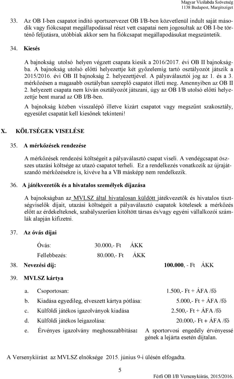 A bajnokság utolsó előtti helyezettje két győzelemig tartó osztályozót játszik a 2015/2016. évi OB II bajnokság 2. helyezettjével. A pályaválasztói jog az 1. és a 3.