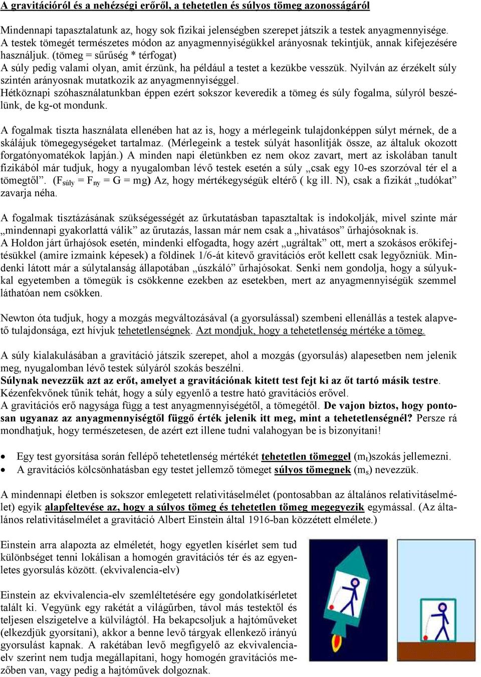 (tömeg = sűrűség * térfogat) A súly pedig valami olyan, amit érzünk, ha például a testet a kezükbe vesszük. Nyilván az érzékelt súly szintén arányosnak mutatkozik az anyagmennyiséggel.