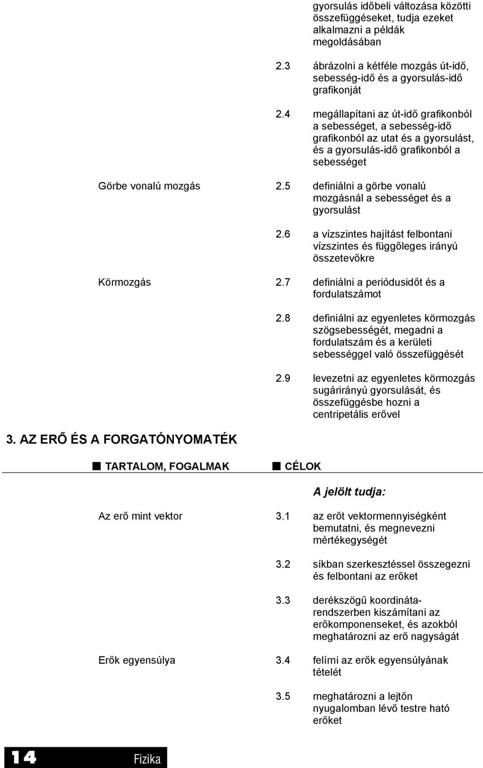 5 definiálni a görbe vonalú mozgásnál a sebességet és a gyorsulást.6 a vízszintes hajítást felbontani vízszintes és függőleges irányú összetevőkre Körmozgás.