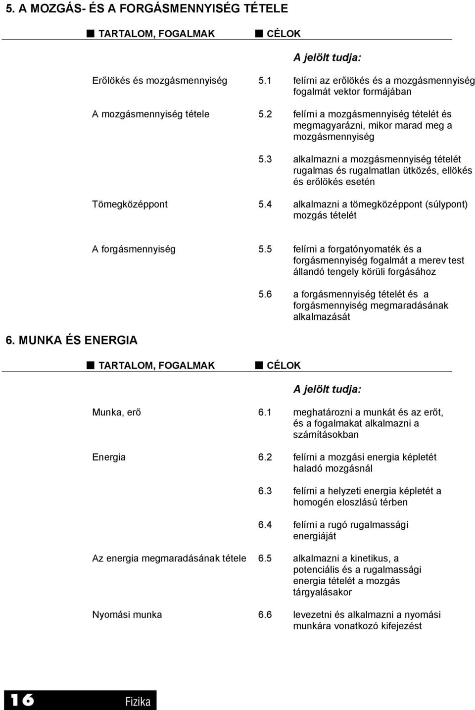 3 alkalmazni a mozgásmennyiség tételét rugalmas és rugalmatlan ütközés, ellökés és erőlökés esetén Tömegközéppont 5.4 alkalmazni a tömegközéppont (súlypont) mozgás tételét 6.