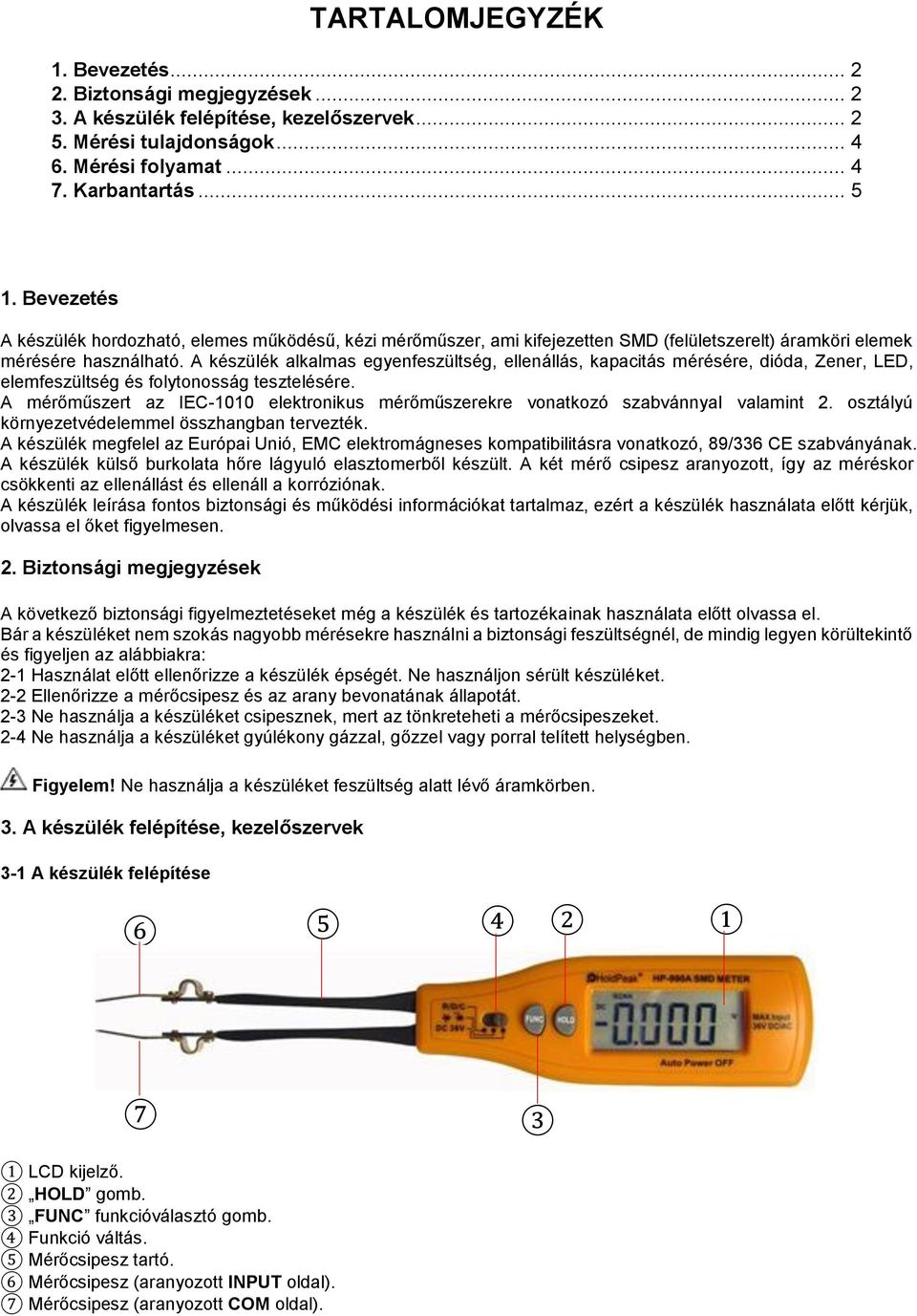 A készülék alkalmas egyenfeszültség, ellenállás, kapacitás mérésére, dióda, Zener, LED, elemfeszültség és folytonosság tesztelésére.