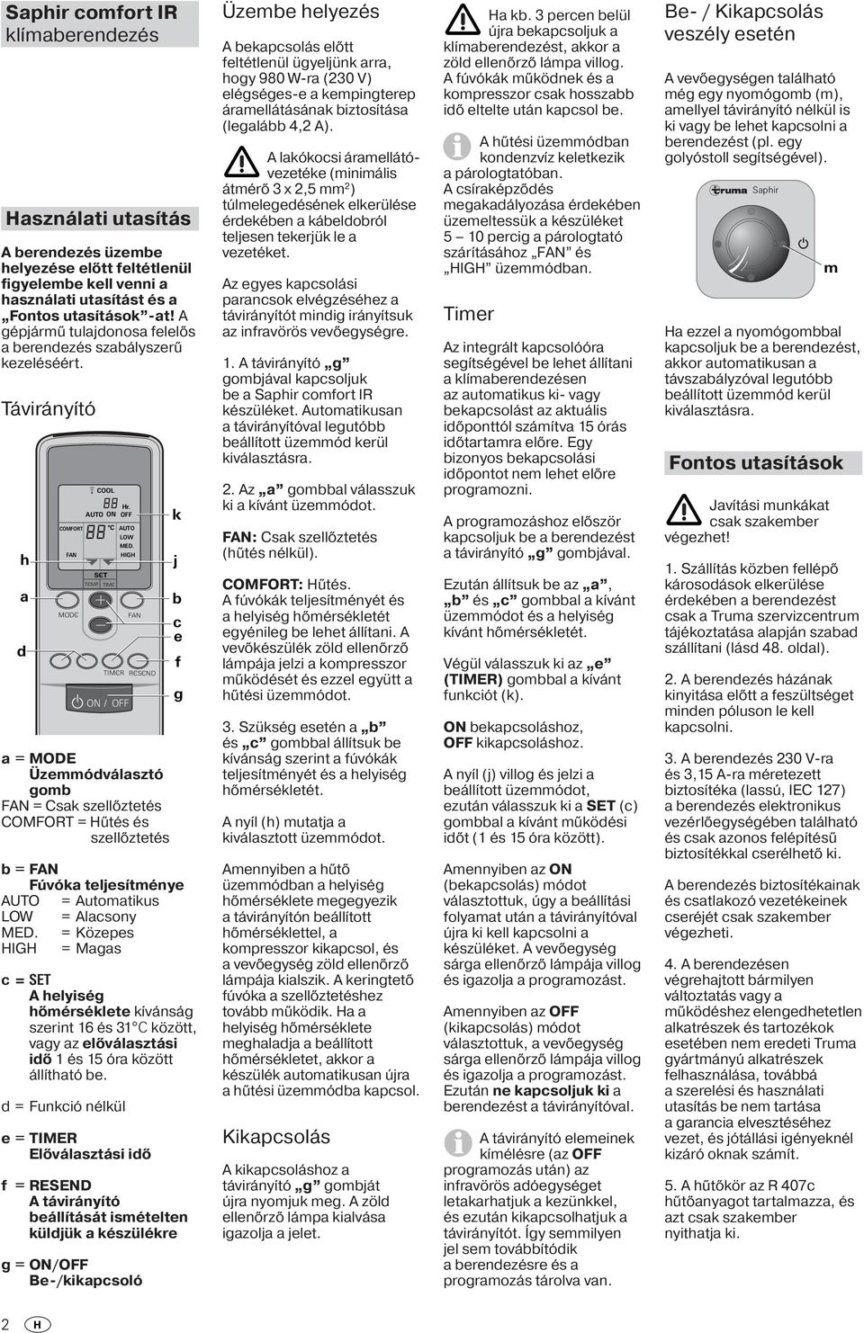 HIGH ON / OFF FAN RCSCND a = MODE Üzemmódválasztó gomb FAN = Csak szellőztetés COMFORT = Hűtés és szellőztetés k j b c e b = FAN Fúvóka teljesítménye AUTO = Automatikus LOW = Alacsony MED.