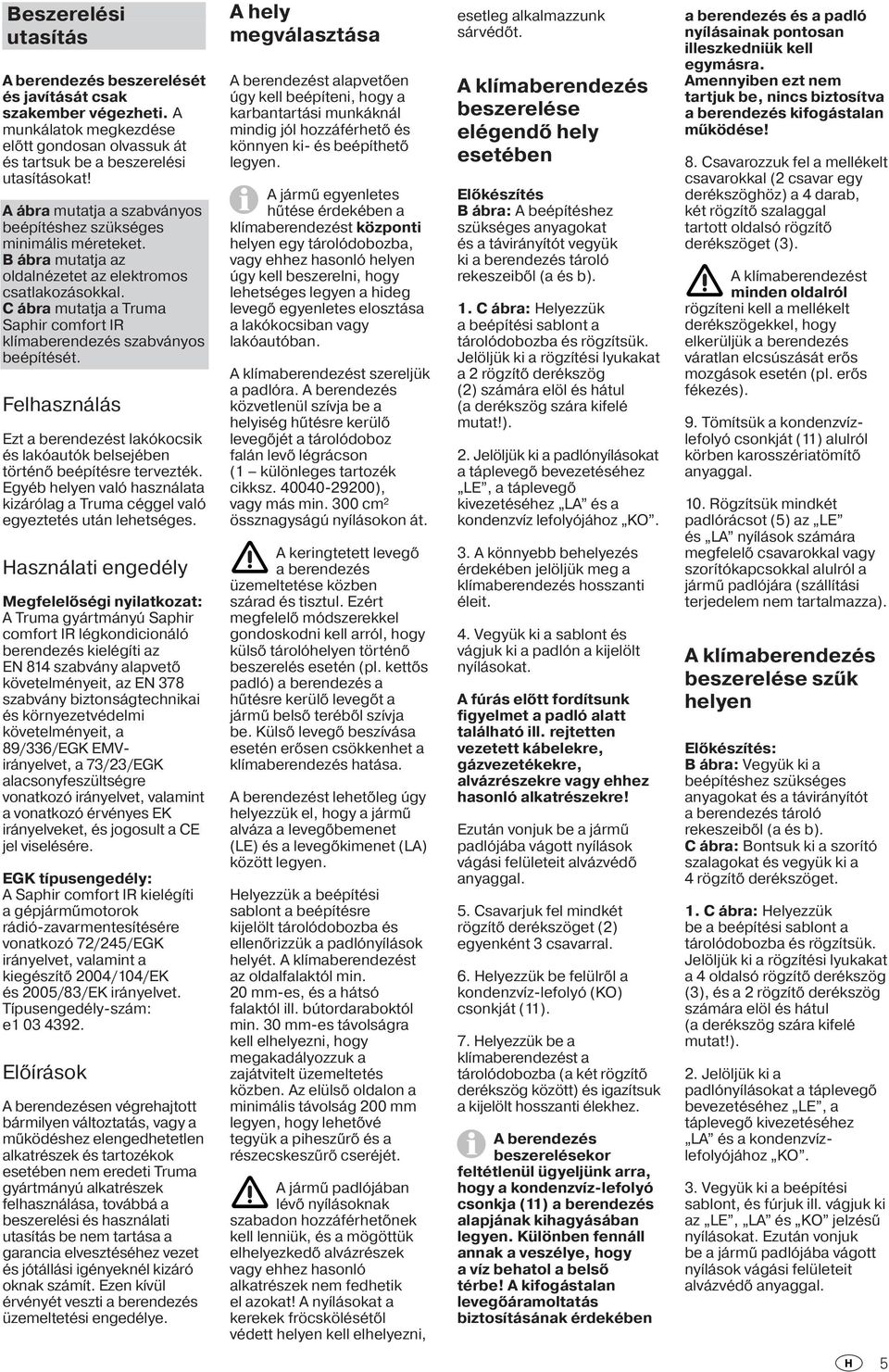 C ábra mutatja a Truma Saphir comfort IR klímaberendezés szabványos beépítését. Felhasználás Ezt a berendezést lakókocsik és lakóautók belsejében történő beépítésre tervezték.