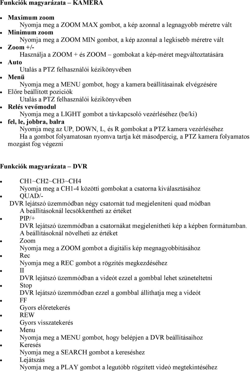 beállított pozíciók Utalás a PTZ felhasználói kézikönyvében Relés vevőmodul Nyomja meg a LIGHT gombot a távkapcsoló vezérléséhez (be/ki) fel, le, jobbra, balra Nyomja meg az UP, DOWN, L, és R