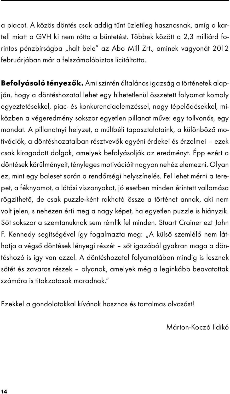 Ami szintén általános igazság a történetek alapján, hogy a döntéshozatal lehet egy hihetetlenül összetett folyamat komoly egyeztetésekkel, piac- és konkurenciaelemzéssel, nagy tépelődésekkel,