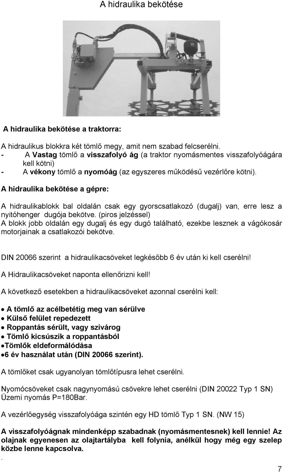 A hidraulika bekötése a gépre: A hidraulikablokk bal oldalán csak egy gyorscsatlakozó (dugalj) van, erre lesz a nyitóhenger dugója bekötve.