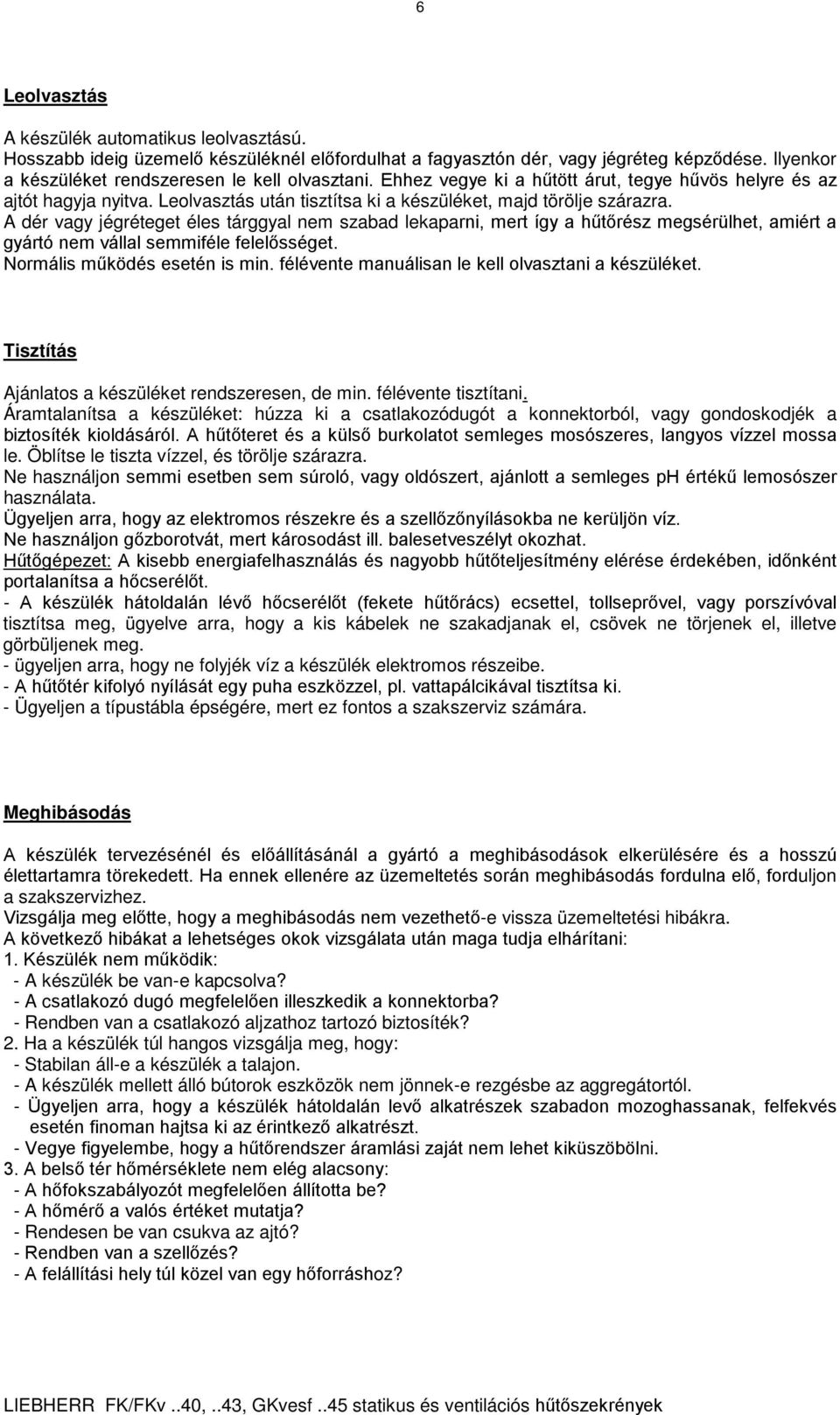 A dér vagy jégréteget éles tárggyal nem szabad lekaparni, mert így a hűtőrész megsérülhet, amiért a gyártó nem vállal semmiféle felelősséget. Normális működés esetén is min.