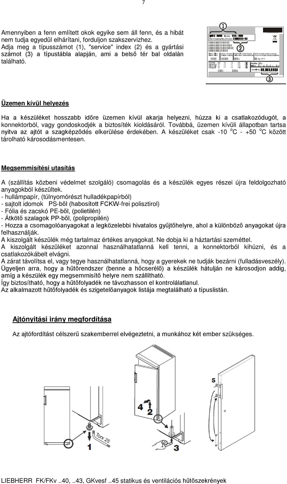 Üzemen kívül helyezés Ha a készüléket hosszabb időre üzemen kívül akarja helyezni, húzza ki a csatlakozódugót, a konnektorból, vagy gondoskodjék a biztosíték kioldásáról.