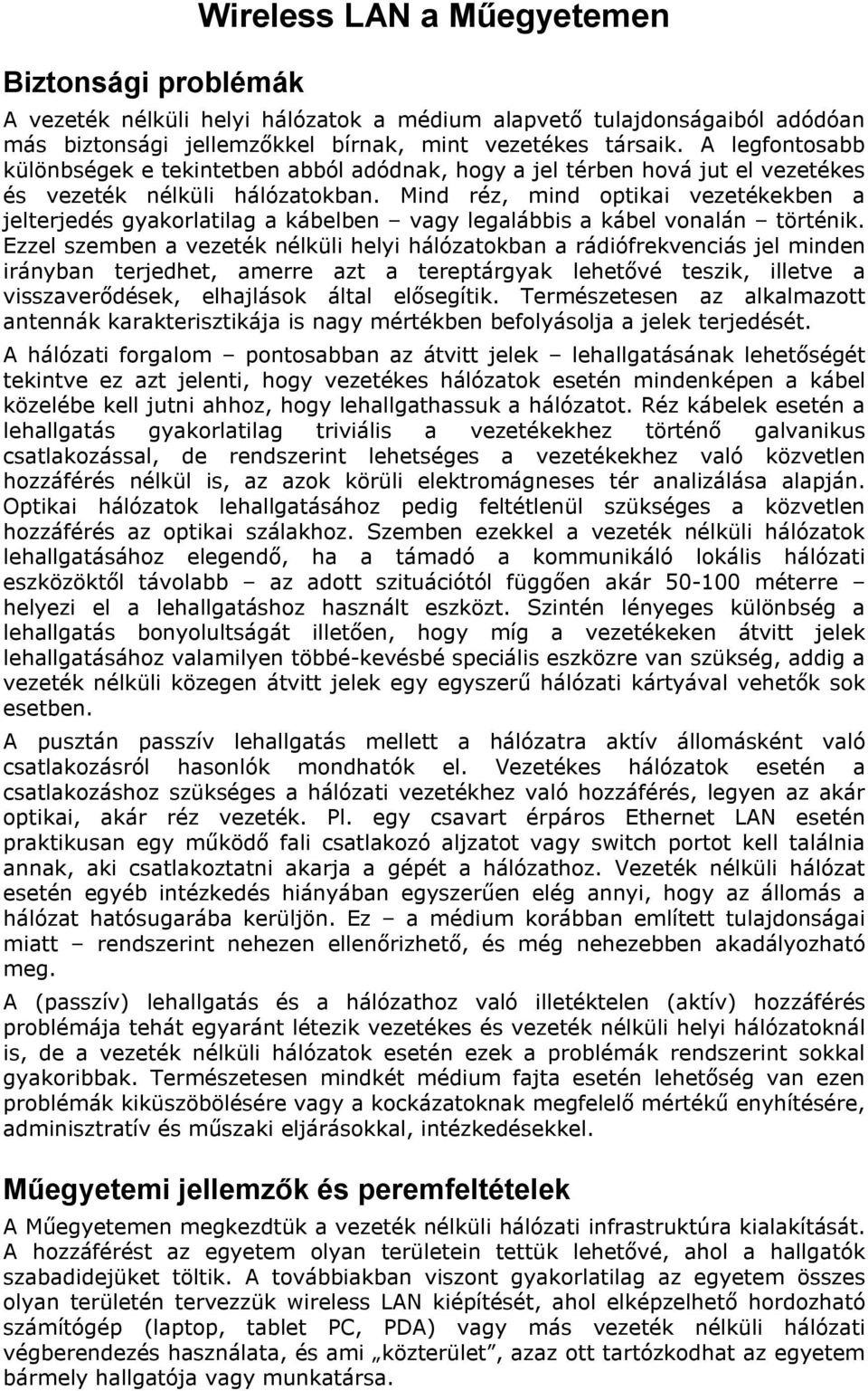 Mind réz, mind optikai vezetékekben a jelterjedés gyakorlatilag a kábelben vagy legalábbis a kábel vonalán történik.
