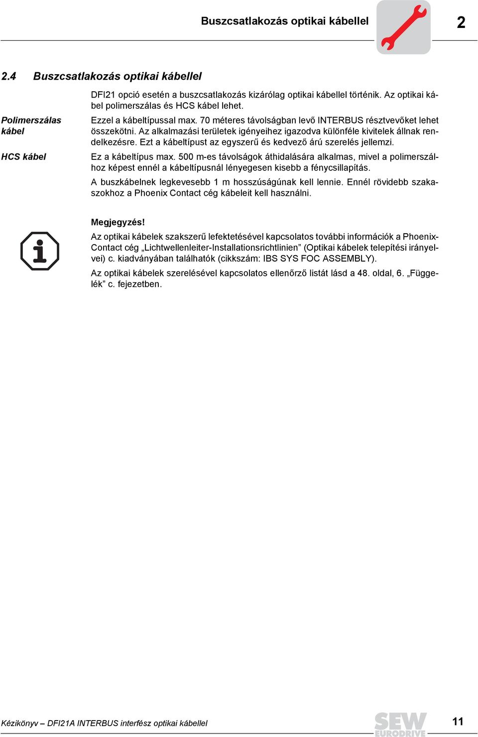 Az alkalmazási területek igényeihez igazodva különféle kivitelek állnak rendelkezésre. Ezt a kábeltípust az egyszerű és kedvező árú szerelés jellemzi. Ez a kábeltípus max.