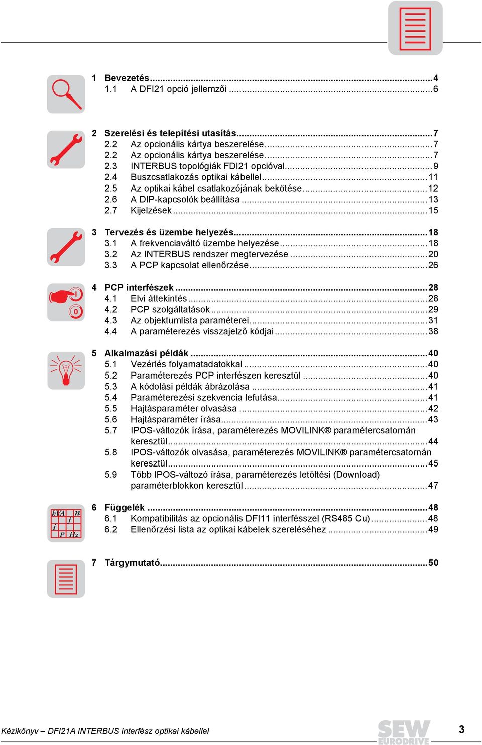 1 A frekvenciaváltó üzembe helyezése...18 3.2 Az INTERBUS rendszer megtervezése...20 3.3 A PCP kapcsolat ellenőrzése...26 I 0 4 PCP interfészek...28 4.1 Elvi áttekintés...28 4.2 PCP szolgáltatások.