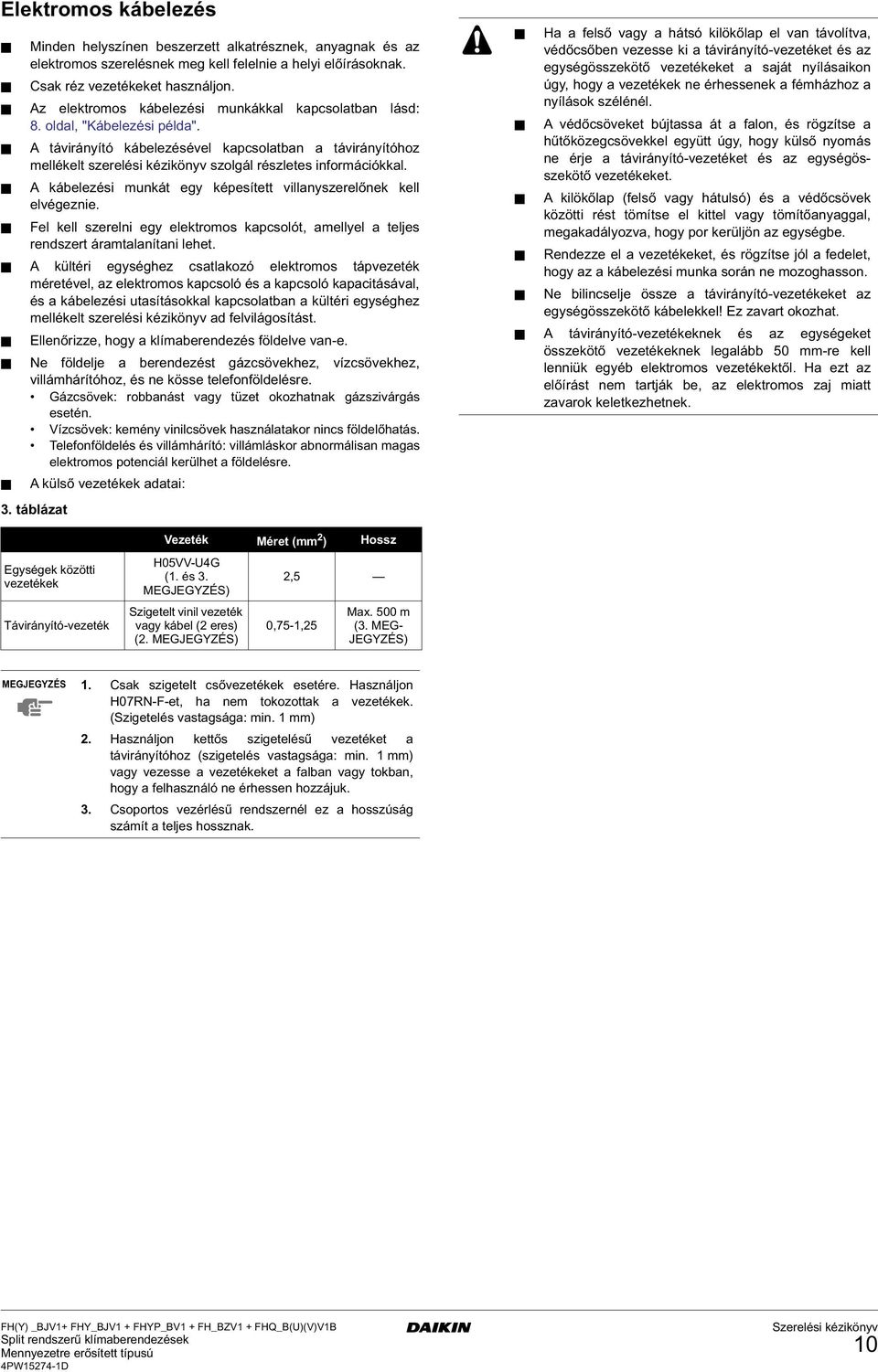 A távirányító kábelezésével kapcsolatban a távirányítóhoz mellékelt szerelési kézikönyv szolgál részletes információkkal. A kábelezési munkát egy képesített villanyszerelőnek kell elvégeznie.