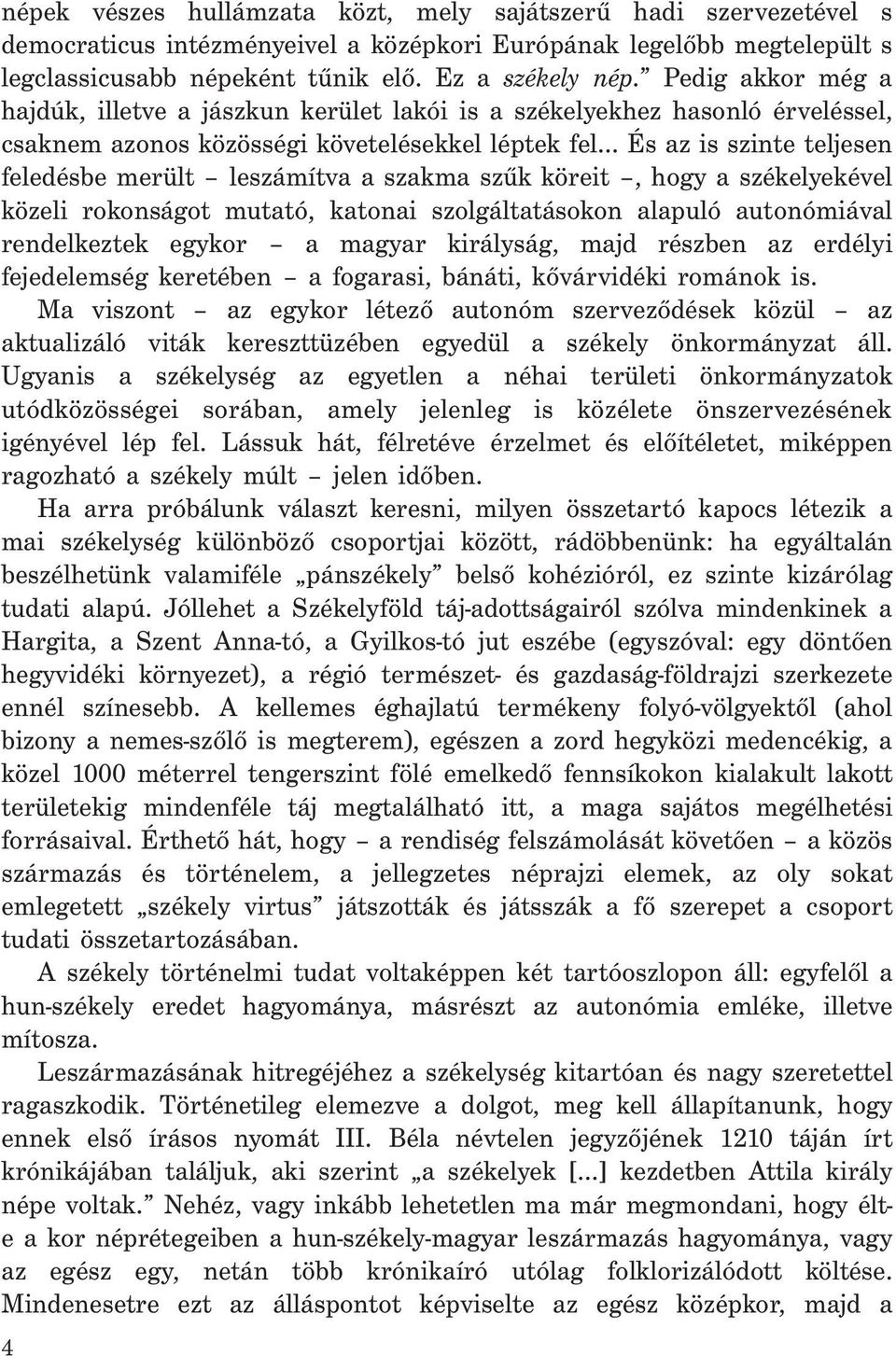 a szakma szűk köreit, hogy a székelyekével közeli rokonságot mutató, katonai szolgáltatásokon alapuló autonómiával rendelkeztek egykor a magyar királyság, majd részben az erdélyi fejedelemség