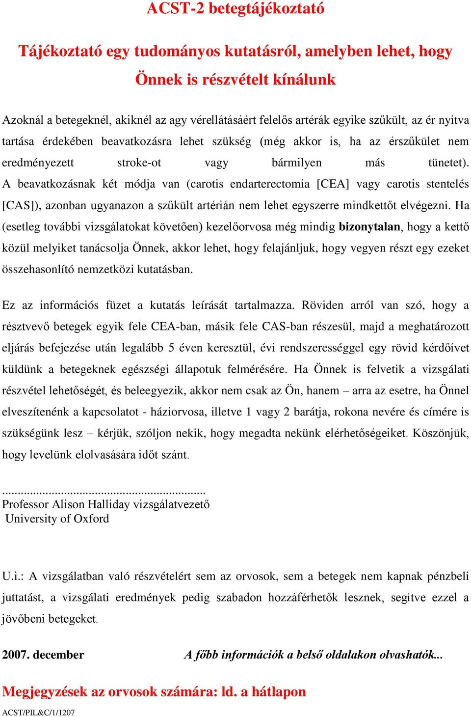 A beavatkozásnak két módja van (carotis endarterectomia [CEA] vagy carotis stentelés [CAS]), azonban ugyanazon a szűkült artérián nem lehet egyszerre mindkettőt elvégezni.