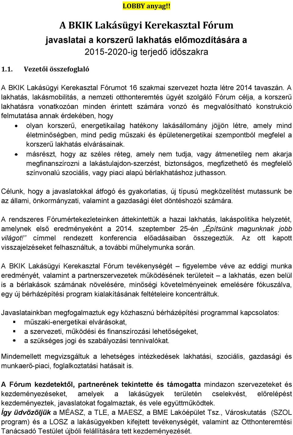 A lakhatás, lakásmobilitás, a nemzeti otthonteremtés ügyét szolgáló Fórum célja, a korszerű lakhatásra vonatkozóan minden érintett számára vonzó és megvalósítható konstrukció felmutatása annak