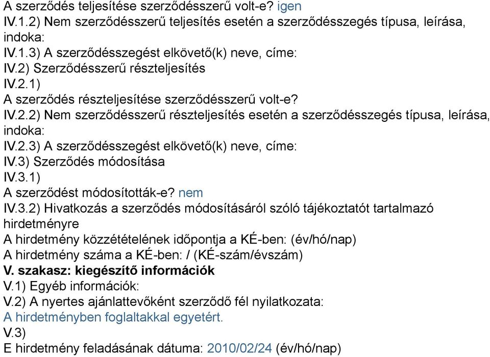 3) Szerződés módosítása IV.3.1) A szerződést módosították-e? nem IV.3.2) Hivatkozás a szerződés módosításáról szóló tájékoztatót tartalmazó hirdetményre A hirdetmény közzétételének időpontja a KÉ-ben: (év/hó/nap) A hirdetmény száma a KÉ-ben: / (KÉ-szám/évszám) V.