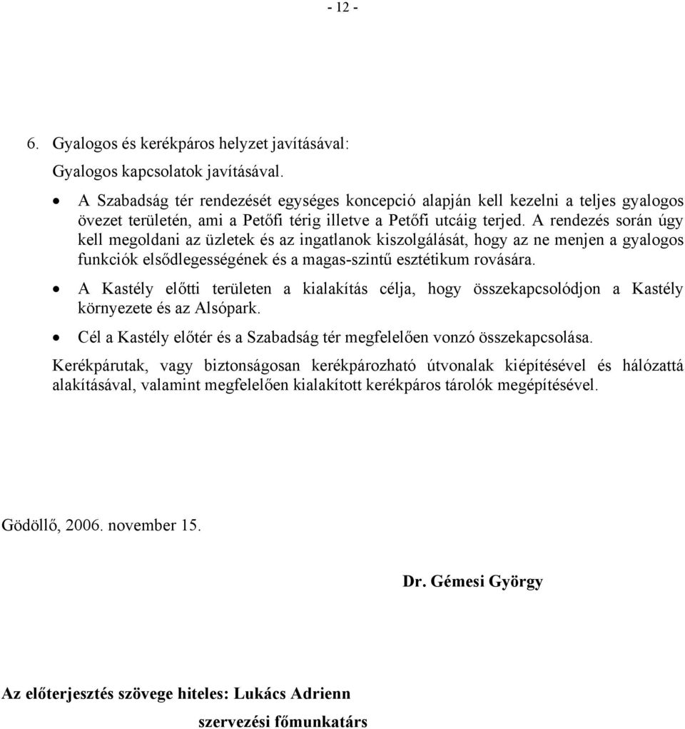 A rendezés során úgy kell megoldani az üzletek és az ingatlanok kiszolgálását, hogy az ne menjen a gyalogos funkciók elsődlegességének és a magas-szintű esztétikum rovására.