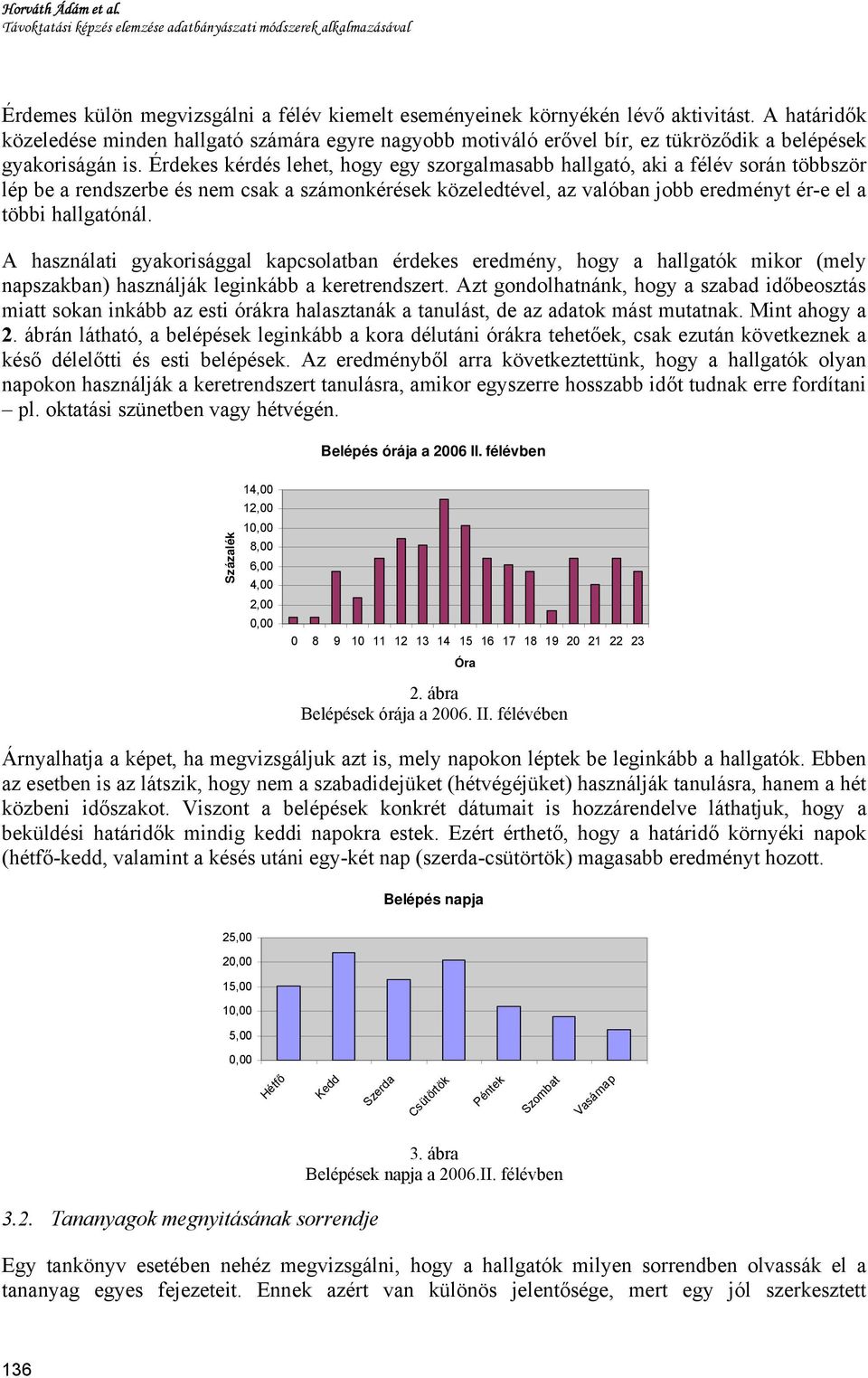 Érdekes kérdés lehet, hogy egy szorgalmasabb hallgató, aki a félév során többször lép be a rendszerbe és nem csak a számonkérések közeledtével, az valóban jobb eredményt ér-e el a többi hallgatónál.