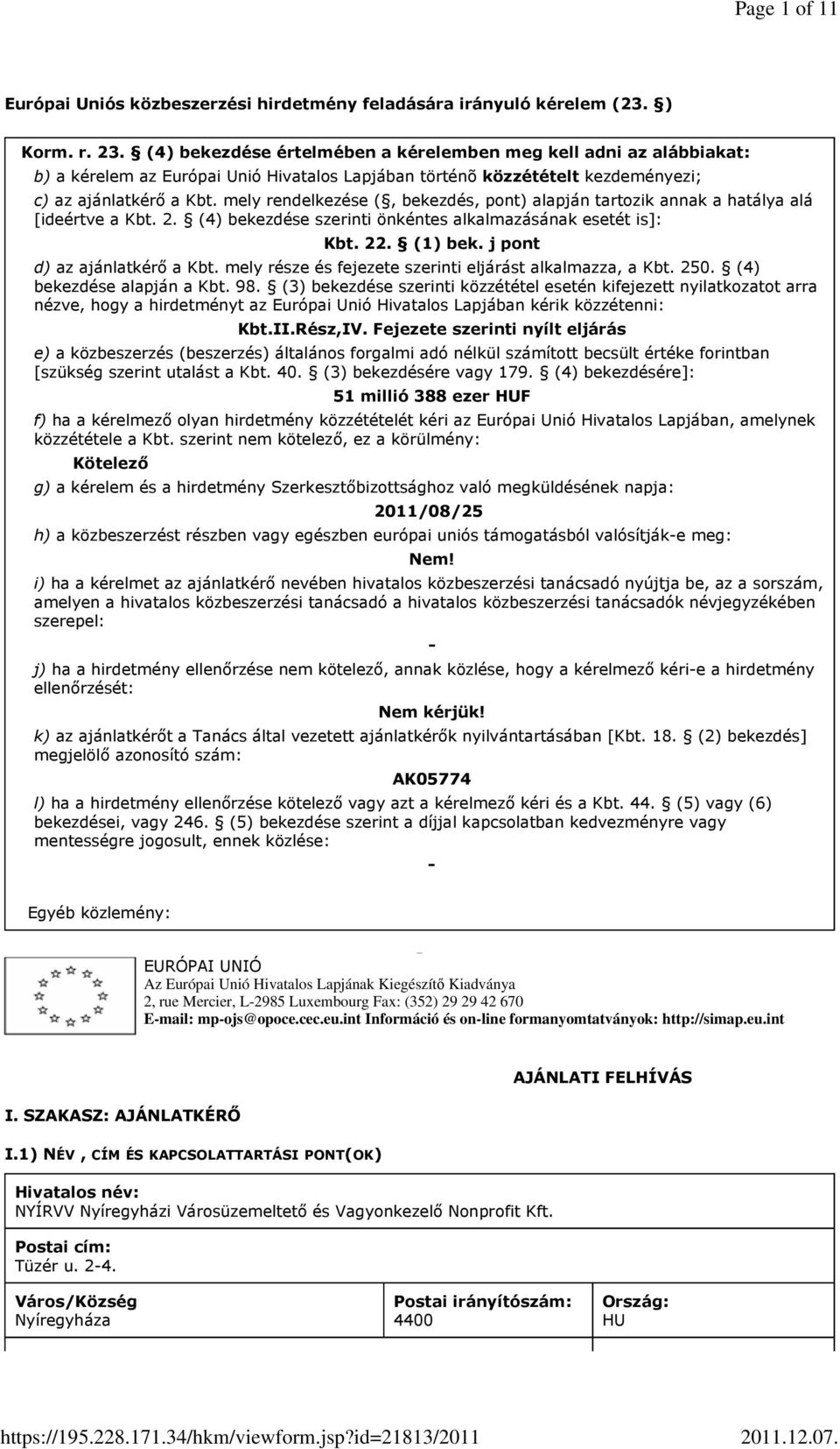 mely rendelkezése (, bekezdés, pont) alapján tartozik annak a hatálya alá [ideértve a Kbt. 2. (4) bekezdése szerinti önkéntes alkalmazásának esetét is]: Kbt. 22. (1) bek.