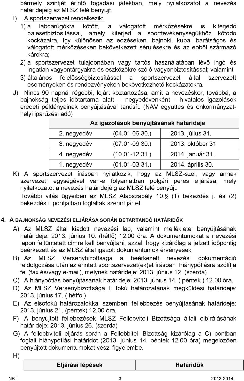 edzéseken, bajnoki, kupa, barátságos és válogatott mérkőzéseken bekövetkezett sérülésekre és az ebből származó károkra; 2) a sportszervezet tulajdonában vagy tartós használatában lévő ingó és