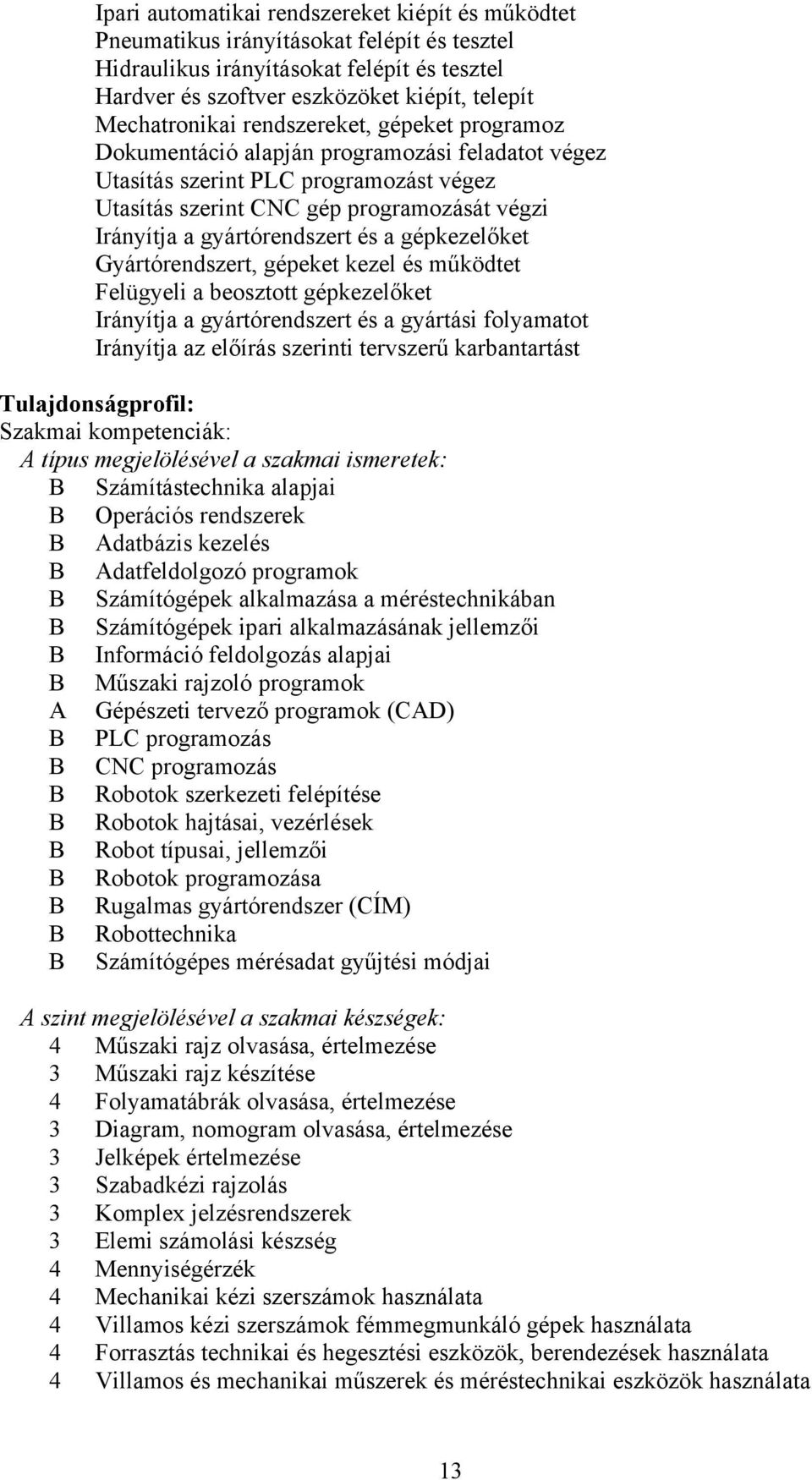 gyártórendszert és a gépkezelőket Gyártórendszert, gépeket kezel és működtet Felügyeli a beosztott gépkezelőket Irányítja a gyártórendszert és a gyártási folyamatot Irányítja az előírás szerinti