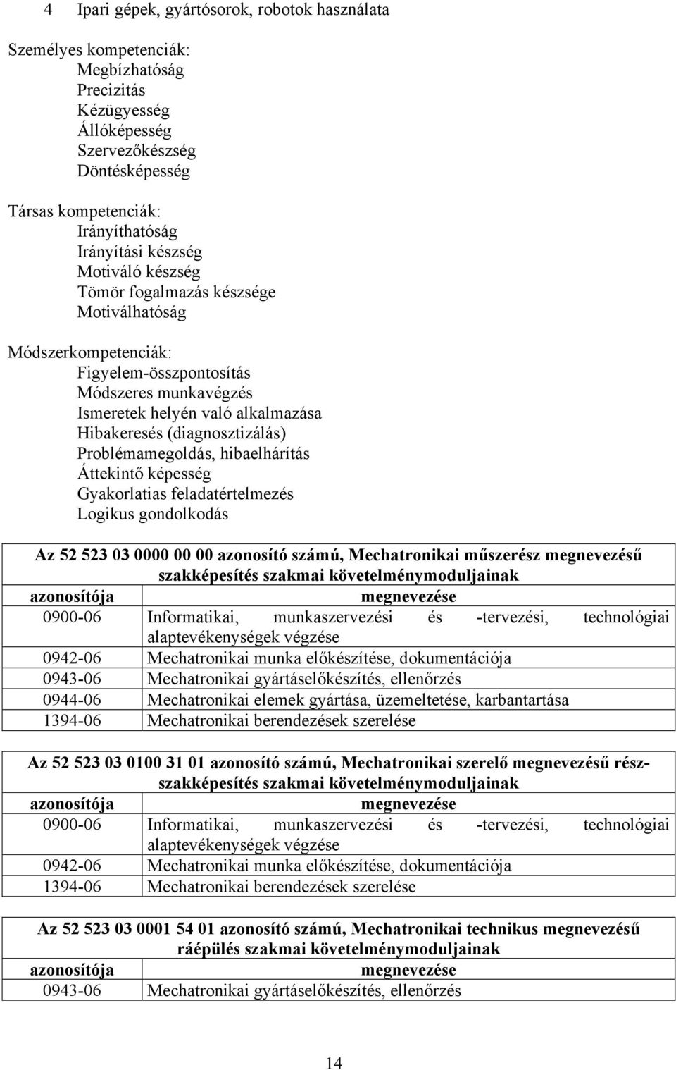 Problémamegoldás, hibaelhárítás Áttekintő képesség Gyakorlatias feladatértelmezés Logikus gondolkodás Az 52 523 03 0000 00 00 azonosító számú, Mechatronikai műszerész megnevezésű szakképesítés