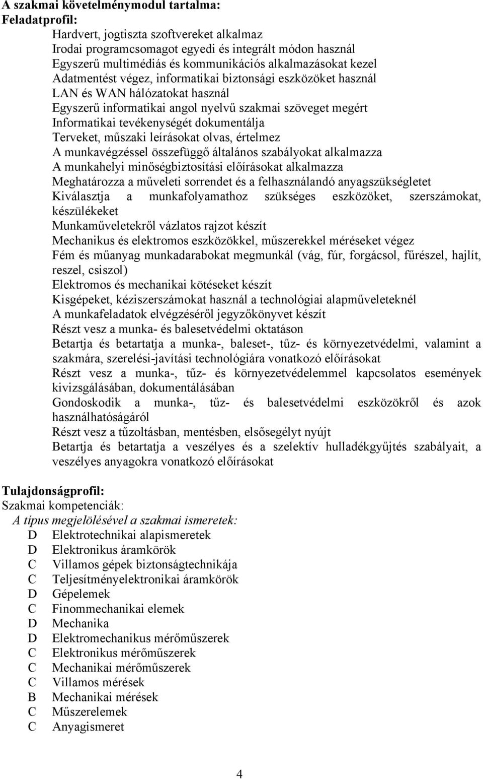 dokumentálja Terveket, műszaki leírásokat olvas, értelmez A munkavégzéssel összefüggő általános szabályokat alkalmazza A munkahelyi minőségbiztosítási előírásokat alkalmazza Meghatározza a műveleti