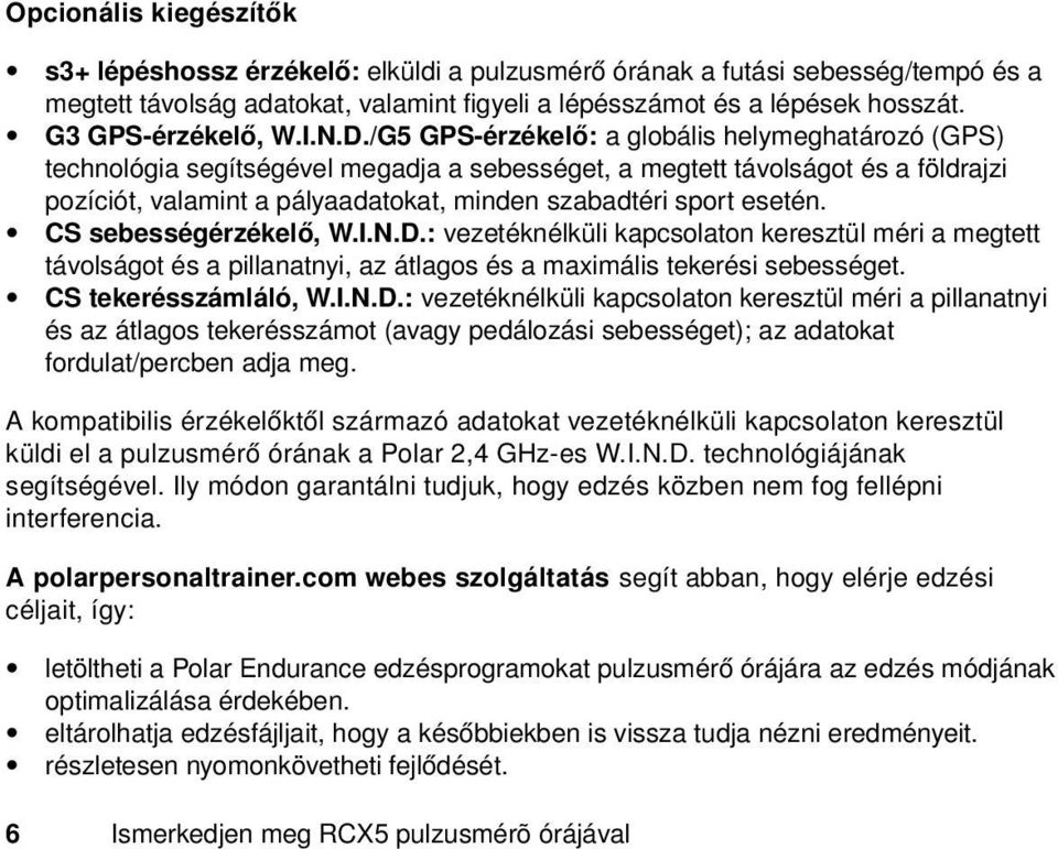 /G5 GPS-érzékelő: a globális helymeghatározó (GPS) technológia segítségével megadja a sebességet, a megtett távolságot és a földrajzi pozíciót, valamint a pályaadatokat, minden szabadtéri sport