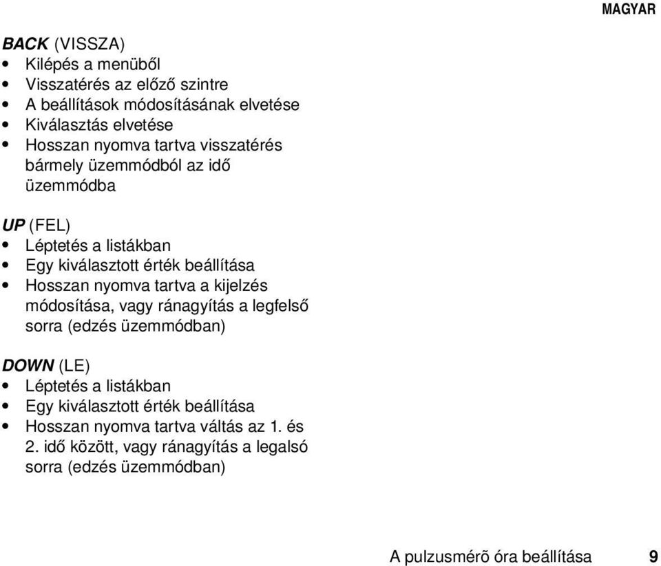 nyomva tartva a kijelzés módosítása, vagy ránagyítás a legfelső sorra (edzés üzemmódban) DOWN (LE) Léptetés a listákban Egy kiválasztott