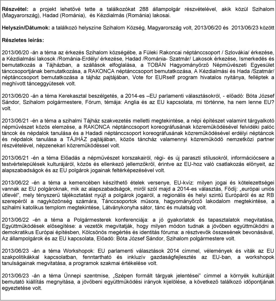 TOBÁN Hagyományőrző Népművészeti Egyesület tánccsoportjának bemutatkozása, a RAKONCA néptánccsoport bemutatkozása, A Kézdialmási és Hada /Szatmár/ néptánccsoport bemutatkozása a tájház pajtájában,