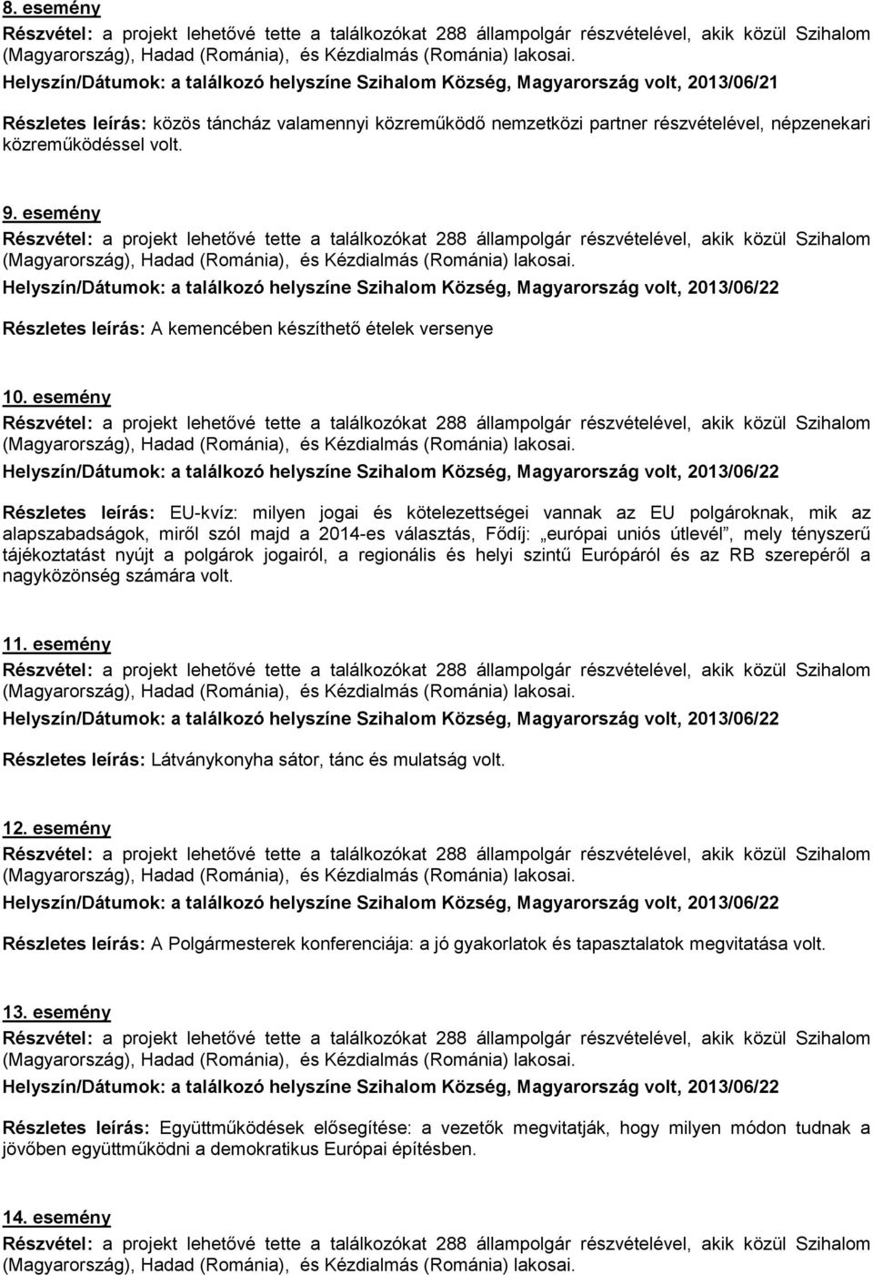 esemény Részletes leírás: EU-kvíz: milyen jogai és kötelezettségei vannak az EU polgároknak, mik az alapszabadságok, miről szól majd a 2014-es választás, Fődíj: európai uniós útlevél, mely tényszerű