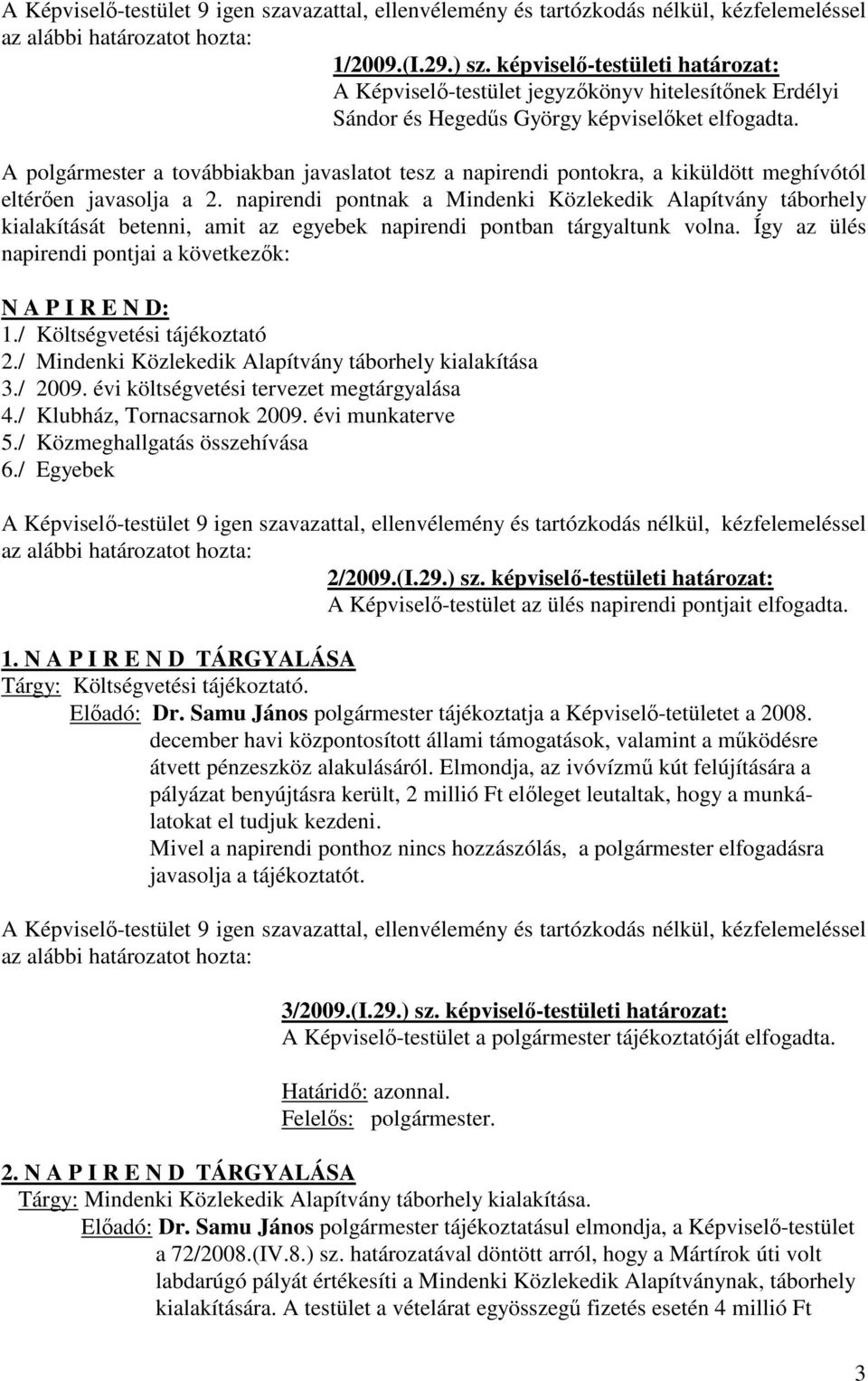 napirendi pontnak a Mindenki Közlekedik Alapítvány táborhely kialakítását betenni, amit az egyebek napirendi pontban tárgyaltunk volna. Így az ülés napirendi pontjai a következők: N A P I R E N D: 1.
