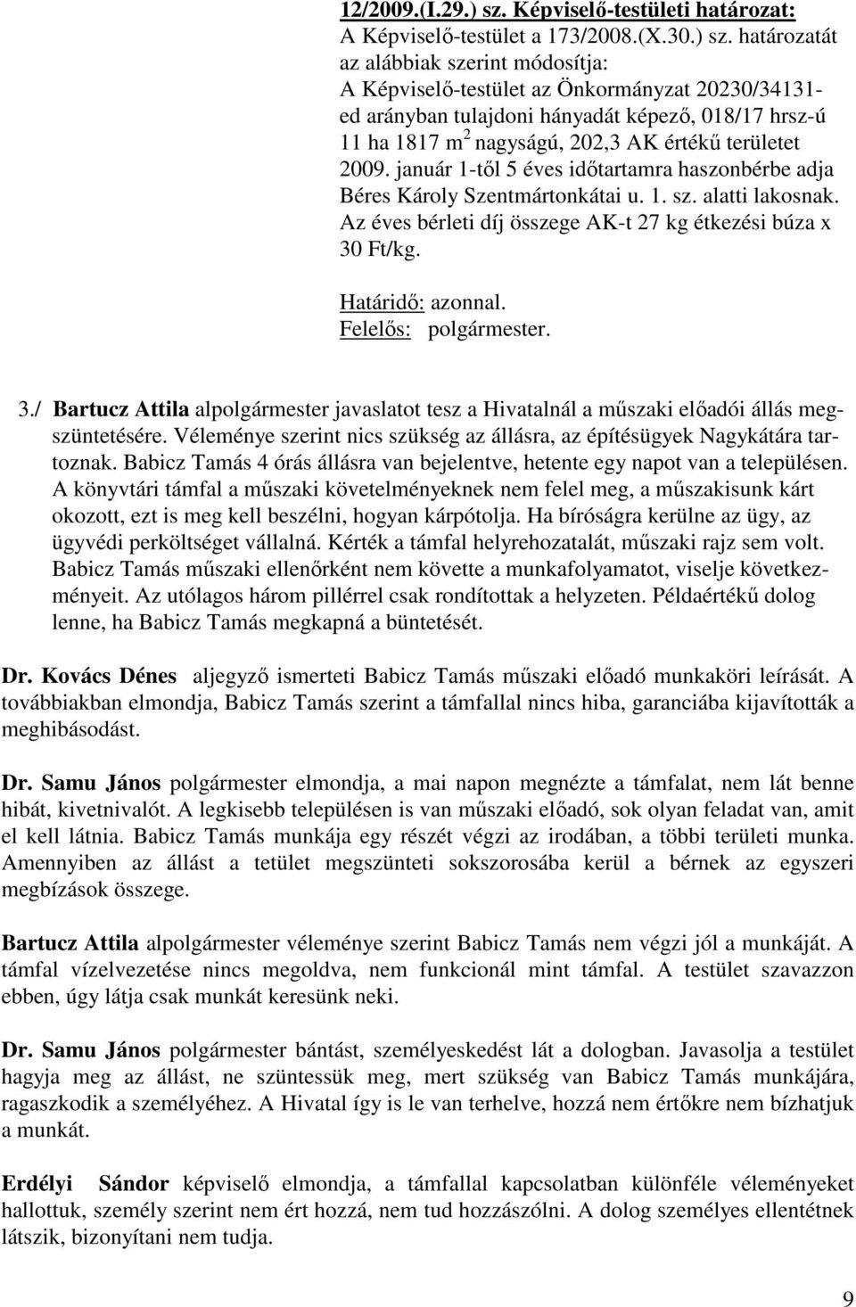határozatát az alábbiak szerint módosítja: A Képviselő-testület az Önkormányzat 20230/34131- ed arányban tulajdoni hányadát képező, 018/17 hrsz-ú 11 ha 1817 m 2 nagyságú, 202,3 AK értékű területet
