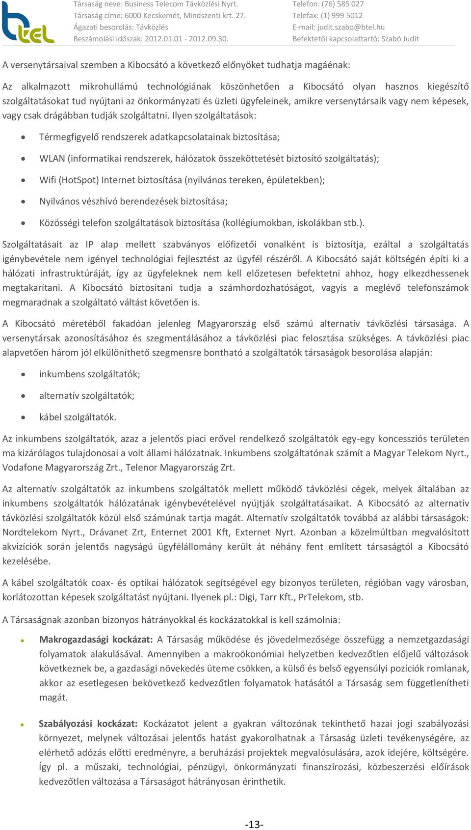 Ilyen szolgáltatások: Térmegfigyelő rendszerek adatkapcsolatainak biztosítása; WLAN (informatikai rendszerek, hálózatok összeköttetését biztosító szolgáltatás); Wifi (HotSpot) Internet biztosítása